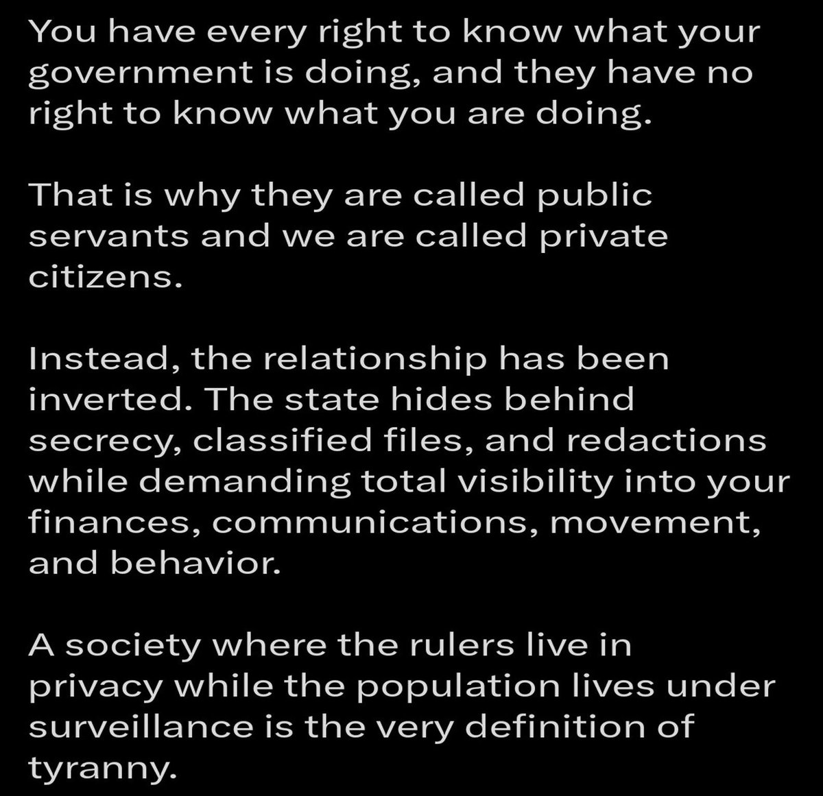 MindNexusLive's tweet photo. The relationship between government and the people has been flipped upside down.

Public servants are supposed to be accountable to the people.

Private citizens are supposed to have rights, privacy, and protection from government overreach.

But look at what's happened.

The government hides behind classified files, redactions, sealed records, closed-door briefings, secret programs, and “national security” language.

At the same time, the average citizen is expected to live under increasing surveillance.

Your finances.

Your communications.

Your location.

Your online behavior.

Your medical decisions.

Your purchases.

Your opinions.

Your movements.

Your digital footprint.

How did we get to a place where the people are watched more closely than the institutions that are supposed to serve them?

That's not freedom.

That's inversion.

That's why transparency matters.

That's why documentation matters.

That's why people need to keep asking questions.

Because when the government demands visibility into the lives of citizens while refusing visibility into its own actions, the balance of power is no longer healthy.

The people have every right to know what is being done in their name, with their money, through their institutions, and behind closed doors.

Why are citizens expected to prove they are innocent while institutions are allowed to hide what they are doing?

And what happens to a society when secrecy protects power, but surveillance controls the people?

Get on our email list to stay connected:
https://t.co/LBfQebMMQP

#MindNexus #GovernmentTransparency #PrivacyMatters #SurveillanceState #PublicServants #PrivateCitizens #TruthAndTransparency #QuestionEverything #DocumentationMatters #EvidenceMatters #PeopleDeserveAnswers #Accountability