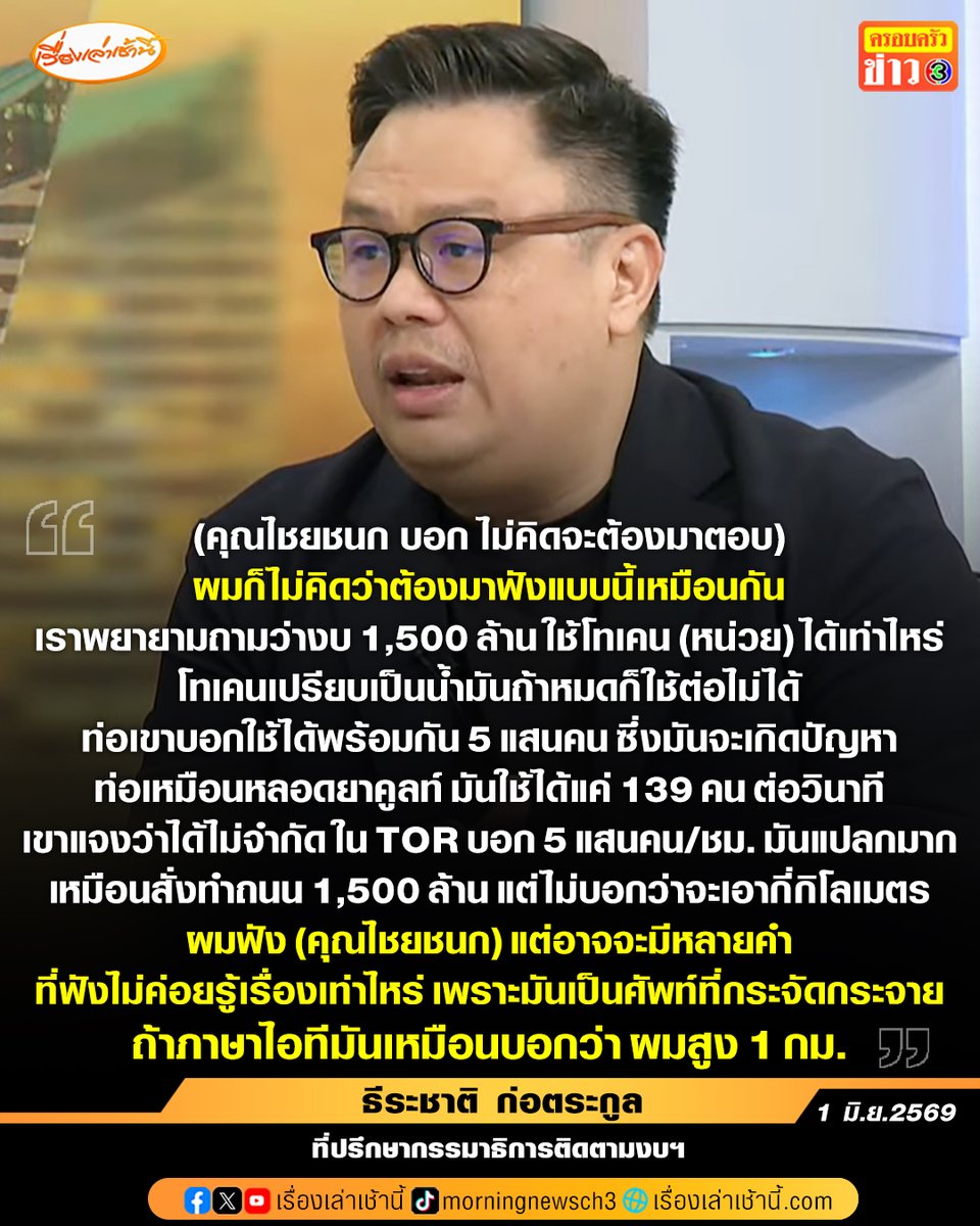 MorningNewsTV3's tweet photo. นายธีระชาติ ก่อตระกูล ที่ปรึกษากรรมาธิการติดตามงบฯ ให้สัมภาษณ์ในรายการกรรมกรข่าวคุยนอกจอ กรณีที่ นายไชยชนก ชิดชอบ รมว.ดิจิทัลฯ เดินหน้างบ 1,600 ล้านบาท โครงการ TH-AI Passport ให้ประชาชน 5 ล้านคน โดยชี้แจงว่า กรณีที่นายไชยชนกพูดใน���ัฐสภาว่าไม่คิดจะต้องมาตอบเรื่อง AI PRO, AI Free นั้น ตนก็ไม่คิดว่าจะต้องมาฟังอะไรแบบนี้เหมือนกัน เขาจะมีความสุขที่บอกว่าคนไทยใช้ AI กว่า 5 ล้าน แต่ 5 ล้านใช้อะไร “ไม่รู้” ซึ่งเราควรเน้นไปที่ผู้ประกอบการหรือกลุ่มนักศึกษาแบบพุ่งเป้าเป็นสเกลเล็กๆ ก่อนขยายออกไป
.
“เราพยายามถามว่างบ 1,500 ล้าน ใช้โทเคน (หน่วย) ได้เท่าไหร่ โทเคนเปรียบเป็นน้ำมัน ถ้าหมดก็ใช้ต่อไม่ได้ ท่อเขาบอกใช้ได้พร้อมกัน 5 แสนคน ��อทีเขาจะคุยกันหน่วยเป็นวินาที อยู่ๆ ก็บอกอันนี้ต่อปี มันจะเกิดปัญหา ท่อตรงนี้เหมือนหลอดยาคูลท์ มันใช้ได้แค่ 139 คน ต่อวินาที เขาชี้แจงว่าใช้ได้ไม่จำกัด ใน TOR เขาบอก 5 แสนคน ต่อ ชม. ซึ่งมันแปลกมาก เขาบอกข้อมูลจะอยู่ในไทยเท่านั้น ซึ่งตามจริงข้อมูลอยู่ในไทยไม่ได้ เพราะโมเดลอยู่ข้างนอก โครงการนี้เหมือนสั่งทำถนน 1,500 ล้าน แต่ไม่บอกว่าจะเอากี่กิโลเมตร ก็เลยงงไปหมดว่าท���ไมช่องโหว่มันขนาดนี้” นายธีระชาติ กล่าว...
.
นอกจากนี้ยังเผยอีกว่า ตนฟังนายไชยชนก พูดในที่ประชุมรัฐสภา แต่อาจจะมีหลายคำที่ฟังไม่ค่อยรู้เรื่องเท่าไหร่ เพราะมันเป็นศัพท์ที่กระจัดกระจาย ถ้าภาษาไอทีมันเหมือนบอกว่า “ผมสูง 1 กม.” หน่วย, เรื่อง มันผิดไปหมด เลยสงสัยว่าใครเตรียมการบ้านให้ คนไอทีไม่เกี่ยวกับข้างหรือการเมือง พอฟังแล้วทุกคนงงหมด พร้อมตั้งข้อสังเกตว่า โครงการมีเป็นค่าโทเคน 1,500 ล้าน อีกที่เหลือ 120 ล้าน ค่าประชาสัมพันธ์ เทรนนิ่ง 5 ล้านคน มีที่นั่งสำหรับคนที่ ซัพพอร์ต  4 คน คนใช้แล้วติดปัญหา โทรไปถาม 4 คน จาก 5 ล้านคน ใน TOR มันแปลกไปหมด ยิ่งคุยมันดูเหมือนเร่งรัดไปหมด
.
“ที่น่ากลัวที่สุด คือท่านมั่นใจแบบผิดมากๆ เพราะบนหน้าเว็บของ Open AI เขาเปิดเซ็กชันพิเศษ เพื่อคุยกับแต่ละประเทศโดยตรง ซึ่งมัน���าวกับดำเลยกับที่ท่านรัฐมนตรีพูด ตราบใดที่ไม่มีการเปิดรายละเอียดโทเคน ก็ไม่มีทางรู้ว่ามีประโยชน์แค่ไหน ผมฟันธง มันไม่มีทางที่จะมีประสิทธิภาพ ถ้าใช้กลุ่มเป้าหมายแบบเหวี่ยงแหแบบนี้ การทำไม่เฉพาะเจาะจงเราใช้ปริมาณมากกว่าคุณภาพ ก็น่าแปลกถ้าข้อสงสัยมันเยอะ มันไม่ใช่มาจากแค่พรรคประชาชน แต่มาจากทุกฝ่าย แล���วเขายิ่งย้ำว่าจะเดินหน้า ตกลงรัฐมนตรีไม่รู้จริงๆ เรื่อง TOR หรือท่านรู้มากกว่าที่ท่านบอกว่าไม่รู้” นายธีระชาติ กล่าวทิ้งท้าย...

#เรื่องเล่าเช้านี้ #ครอบครัวข่าว3 #ข่าวการเมือง #กรรมกรข่าวคุยนอกจอ #THAIPassport