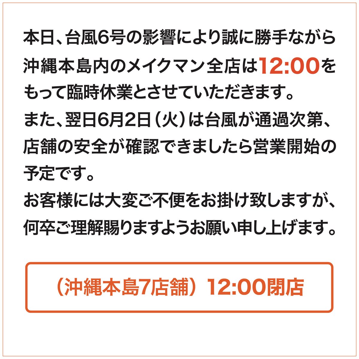 makeman_web's tweet photo. 【メイクマン営業時間変更のお知らせ】

本日、台風6号の接近に伴い、本島内のメイクマンは午後12時をもって臨時休業とさせていただきます。
尚、本日は9時30分より営業開始いたします。
雨風強くなってきておりますのでご来店の際はお気をつけ下さい。

#メイクマン　#臨時休業のお知らせ　#台風6号 https://t.co/9aewoJOIXg