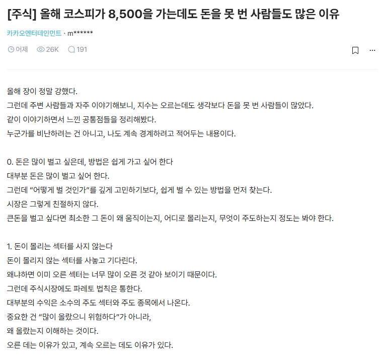 Livermore_LM's tweet photo. 카카오 형이 말하는 코스피8500에도 돈을 못버는 이유.blind

0. 돈은 많이 벌고 싶은데, 방법은 쉽게 가고 싶어 한다.
1. 돈이 몰리는 섹터를 사지 않는다.
2. 주도 섹터를 보며서도 대장주를 사지 않는다.
3. 분산투자와 방치를 착각한다.
4. 손절은 못 하고, 익절은 너무 빠르다.
5. 현물도 제대로 못 하면서 인버스를 한다.
6. 고수의 말을 일부만 듣고 자기 식대로 섞는다.
7. 종목을 이해하라고 했더니 사랑에 빠진다.
8. 잘못된 방법으로 돈을 번 경험에서 못 빠져나온다.

구구절절 맞는 말..

몇개나 해당되는지 체크해보면 될 듯.

일단 나는 5개 해당..