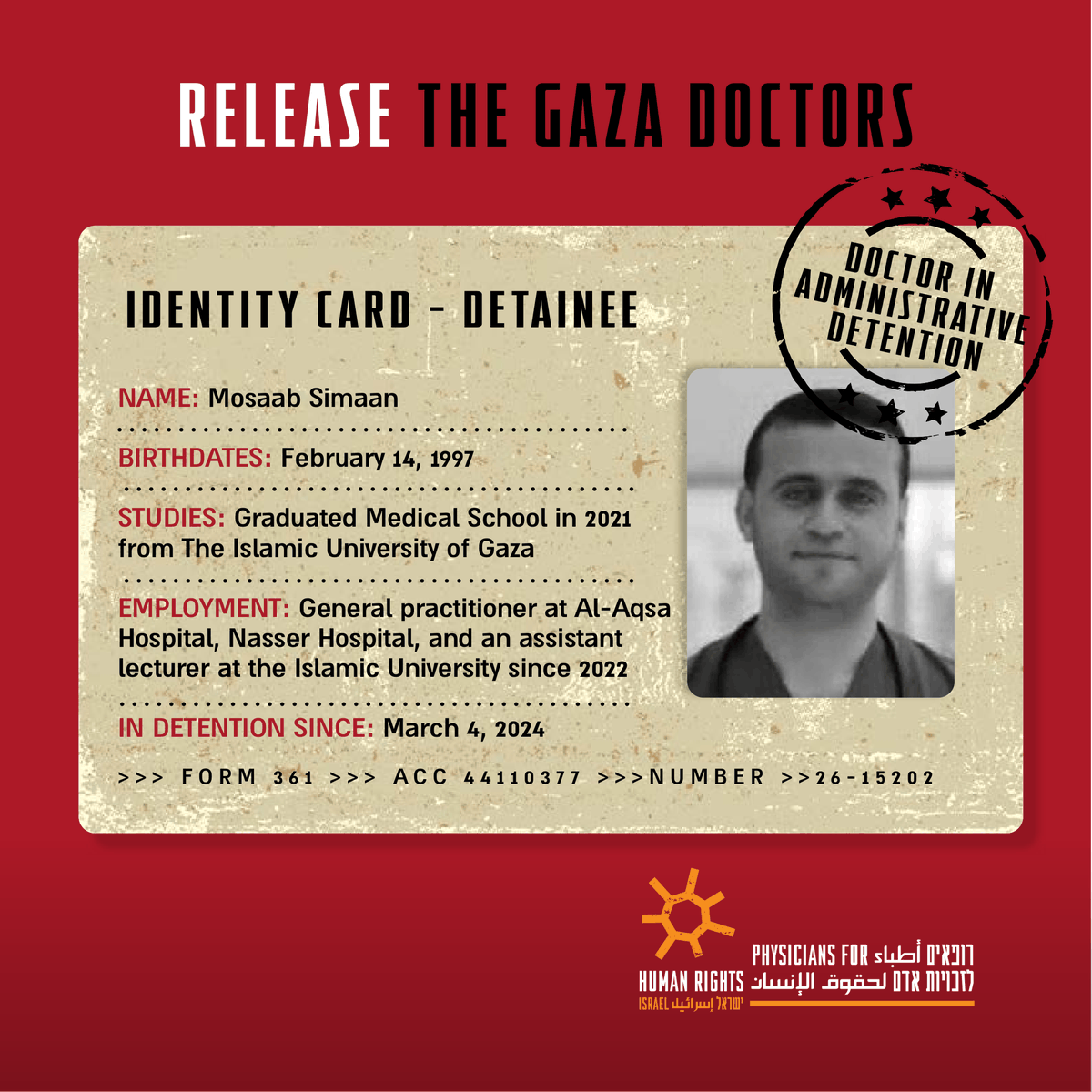 PHRIsrael's tweet photo. Dr. Musab Samaan, a physician at al-Aqsa Hospital, was detained on February 16, 2024, while treating patients at Nasser Hospital in Khan Younis. He remains in custody without charges or trial and has not had legal representation at any of his hearings.

During a conversation with him, Dr. Samaan expressed deep despair, saying all he wants is to return to his family. He reported suffering from abscesses across his body caused by a scabies outbreak in prison. Despite repeatedly requesting medical treatment, he says his pleas have been ignored by prison staff.

Dr. Samaan is among dozens of healthcare workers from Gaza who are being unlawfully detained by Israel and subjected to inhumane conditions and ongoing medical neglect.

Over the past two years, detained healthcare workers have reported enduring severe prison conditions, including starvation, medical neglect, violence, and torture. These conditions have led to the deaths of at least 103 detainees, including five healthcare workers from Gaza. As Gaza’s healthcare system continues to collapse under the weight of widespread destruction and critical shortages, Israel continues to detain its physicians without trial, in violation of international law. 

Gaza’s healthcare system cannot recover while the physicians responsible for saving lives remain imprisoned. We call for the detention orders against these physicians to be revoked and for their immediate release, so they can reunite with their families and communities and resume their life-saving work.

It is our responsibility to demand their immediate release.

Use of the photo is made in accordance with Section 27A of the Copyright Law.

#ReleaseThe14Doctors