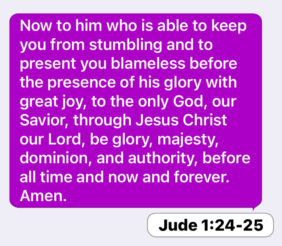 BulldogMark15's tweet photo. Jude 1:24-25: Now to him who is able to keep you from stumbling and to present you blameless before the presence of his glory with great joy, to the only God, our Savior, through Jesus Christ our Lord, be glory, majesty, dominion, and authority, before all time and now https://t.co/6u6H7FaWeh