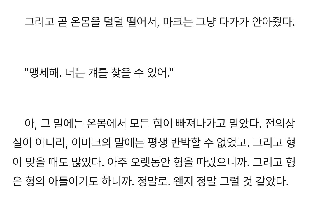 rudevilscousin's tweet photo. ㅇㅁㅋ의 말에는 평생 반박할 수 없었고. 그리고 형이 맞을 때도 많았다. 아주 오랫동은 형을 따랐으니까.

오랜 시간이 지난 뒤에 만난 오늘의 ㅇㅁㅋ에겐 두려움보다 대담함이 훨씬 커져있었다. 형은 제게 늘 큰 존재였지만 떠난 순간부터는 너무 커서 잡히지도 않을 정도구나 느꼈을 뿐이다. https://t.co/ygmgcslppM