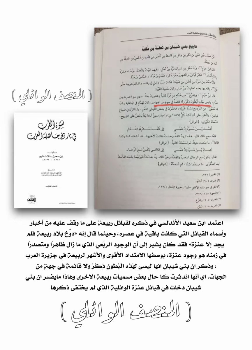 altaare5's tweet photo. اعتمد ابن سعيد الأندلسي في ذكره لقبائل ربيعة على ما وقف عليه من أخبار وأسماء القبائل التي كانت باقية في عصره، وحينما قال إنه «دوخ بلاد ربيعة فلم يجد إلا عنزة» فقد كان يشير إلى أن الوجود الربعي الذي ما زال ظاهرًا ومتصدرًا في زمنه هو وجود عنزة، بوصفها الامتداد الأقوى والأشهر لربيعة في جزيرة العرب ، وذكر ان بني شيبان انها ليس لِهَذه البُطون ذكرٌ ولا قائمةٌ في جهةٍ من الجهات. اي أنها اندثرت كا حال بعض مسميات ربيعة الاخرى وهاذا مايفسر ان بني شيبان دخلت في قبائل عنزة الوائلية الذي لم يختفى ذكرها
المصدر : نشوة الطرب تأليف ابن سعيد الاندلسي 685هـ
