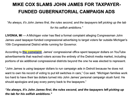 TeamMike2026's tweet photo. 🚨FRAUD: "A Michigan voter has filed a formal complaint alleging Congressman @JohnJamesMI used taxpayer-funded congressional advertising to target voters far outside Michigan's 10th Congressional District while running for Governor."

Let's say the quiet part out loud: John James is using taxpayer-funded House communications to run campaign-style ads because his campaign can’t afford to do it itself. 

The law is clear: official communications are for constituents, not for bankrolling a candidate’s statewide campaign.

It’s entirely obvious that John James isn’t built for primetime. 

After $200 million spent and wasted on two statewide losses, and a disastrous start to his third attempt, it’s time for Republicans to move on from the @JohnJamesMI experiment.