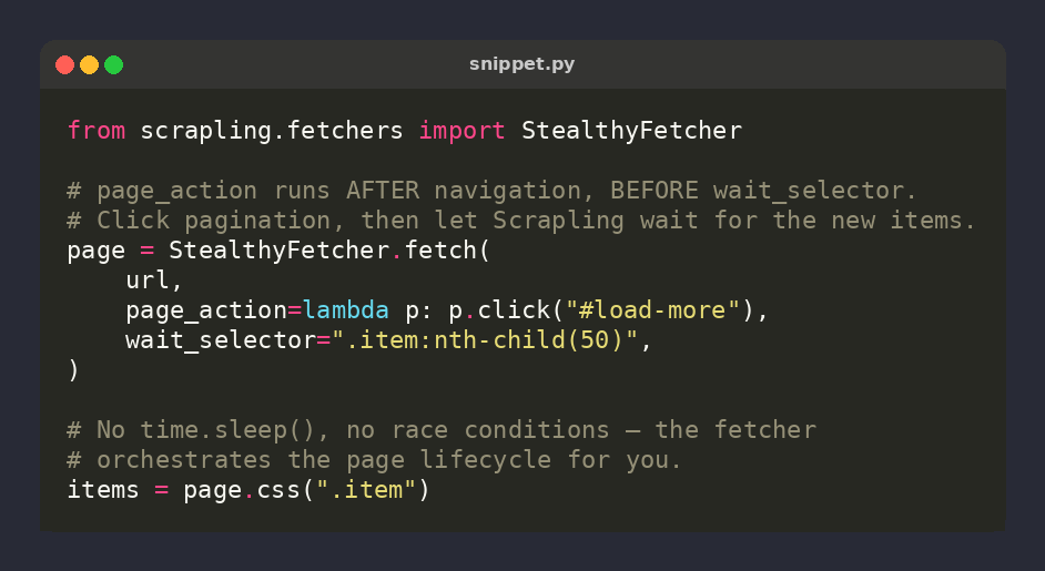 Scrapling_dev's tweet photo. 🕷️ Scrapling tip: page_action runs AFTER navigation but BEFORE wait_selector

StealthyFetcher.fetch(
  url,
  page_action=lambda p: https://t.co/6DF0nx1PI9('#load-more'),
  wait_selector='.item:nth-child(50)',
)

Click → fetcher waits for the result. Zero manual sleeps ⚡ https://t.co/WlphSAz4hO