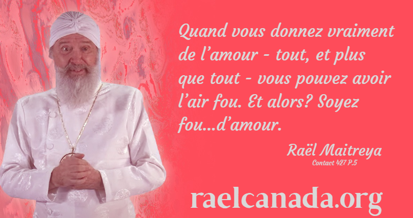 raelcanada's tweet photo. Quand vous donnez vraiment de l’amour - tout, et plus que tout - vous pouvez avoir l’air fou. Et alors? Soyez fou...d’amour.
Contact 427 P.5

https://t.co/ypl4fnw4DF

#meditation #Rael #Elohim #raeliens #paix https://t.co/Jbaf9uPiC3