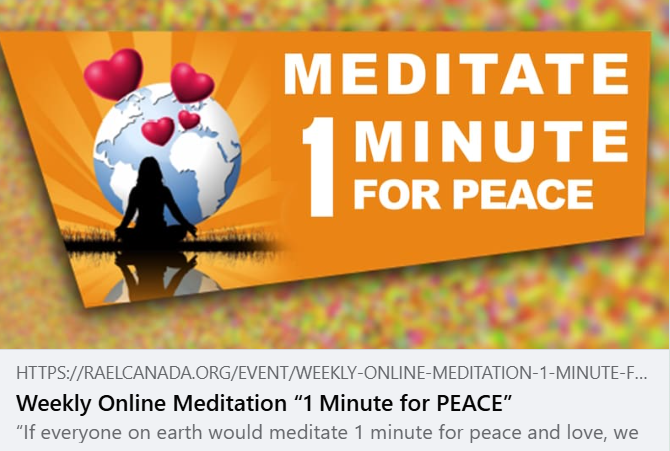 raelcanada's tweet photo. ONE MINUTE FOR PEACE – ONLINE MEDITATION
(ENGLISH, FRENCH & SPANISH)
LET’S MEDITATE TOGETHER
Every Monday, at 8:55pm (Eastern Time – Canada)
https://t.co/tRfq3L50DS
#Rael #meditation #Elohim #raelians https://t.co/XyATmbtdNr