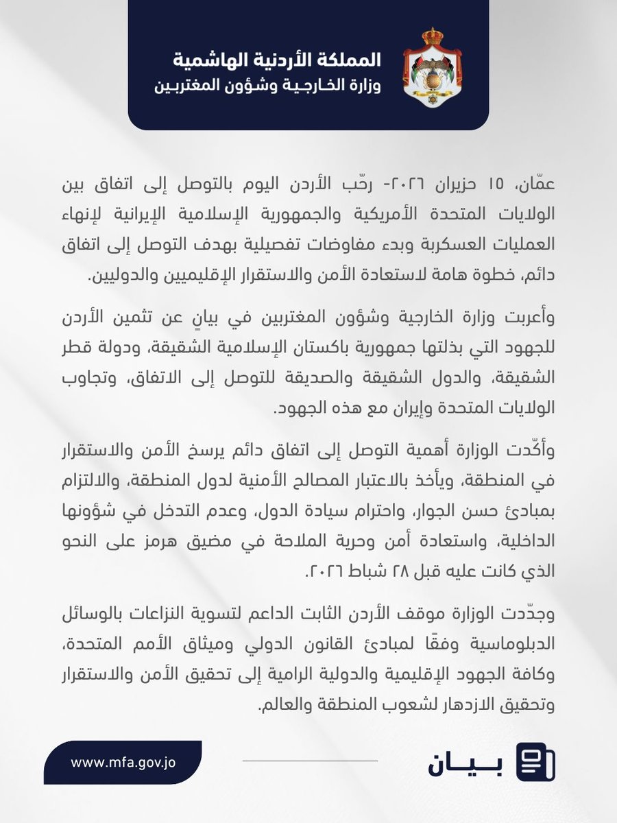 ForeignMinistry's tweet photo. رحّب الأردن اليوم بالتوصل إلى اتفاق بين الولايات المتحدة الأمريكية والجمهورية الإسلامية الإيرانية لإنهاء العمليات العسكربة وبدء مفاوضات تفصيلية بهدف التوصل إلى اتفاق دائم، خطوة هامة لاستعادة الأمن والاستقرار الإقليميين والدوليين.

وأعربت وزارة الخارجية وشؤون المغتربين في بيانٍ عن تثمين الأردن للجهود التي بذلتها جمهورية باكستان الإسلامية الشقيقة، ودولة قطر الشقيقة، والدول الشقيقة والصديقة للتوصل إلى الاتفاق، وتجاوب الولايات المتحدة وإيران مع هذه الجهود.

وأكّدت الوزارة أهمية التوصل إلى اتفاق دائم يرسخ الأمن والاستقرار في المنطقة، ويأخذ بالاعتبار المصالح الأمنية لدول المنطقة، والالتزام بمبادئ حسن الجوار، واحترام سيادة الدول، وعدم التدخل في شؤونها الداخلية، واستعادة أمن وحرية الملاحة في مضيق هرمز على النحو الذي كانت عليه قبل ٢٨ شباط ٢٠٢٦.

وجدّدت الوزارة موقف الأردن الثابت الداعم لتسوية النزاعات بالوسائل الدبلوماسية وفقًا لمبادئ القانون الدولي وميثاق الأمم المتحدة، وكافة الجهود الإقليمية والدولية الرامية إلى تحقيق الأمن والاستقرار وتحقيق الازدهار لشعوب المنطقة والعالم.

#الأردن