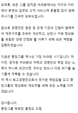 GONI_GOOD's tweet photo. 받/홍정도 중앙그룹 부회장 전직원 대상 발송메일

임직원 여러분께, 먼저 중앙그룹 최고 경영진으로서 임직원 여러분께 진심으로 송구스럽다는 말씀을 드립니다

그동안 경영진은 자금 경색과 유동성 위기를 극복하고 그룹의 경영 안정을 유지하기 위해 가능한 모든 방안을 모색해 왔습니다

그러나 누적된 재무 부담에 자본시장 경색이 장기화되면서, 부득이하게 오늘 JTBC, 콘텐트리중앙, 메가박스중앙, 중앙홀딩스, 중앙피앤아이가 법원에 회생절차를 신청하게 되었습니다

회생절차는 회사를 정리하는 절차가 아닙니다. 법원의 감독 아래 채무를 조정하고 영업을 계속하면서 회사를 정상화하는 제도이며, 기존 경영진이 관리인으로서 경영을 이어가는 것이 원칙입니다. 이번 결정은 중앙그룹의 본질적인 경쟁력과 미래 가치를 지켜내기 위한 고뇌 어린 선택이자, 대한민국 미디어 콘텐트 산업 생태계와 여러분의 일터를 지키기 위한 투명하고 질서 있는 과정입니다

모쪼록, 모든 그룹 임직원 여러분께서는 각자의 자리에서 본연의 업무와 고객 서비스에 흔들림 없이 임해 주시기를 간곡히 당부드립니다

앞으로 경영진은 법원 및 관계 기관과 긴밀히 협력하여 재무구조를 조속히 개선하고, 상장사 거래 정상화를 포함한 경영 안정화 를 이루기 위해 모든 역량을 집중하겠습니다

지금은 중앙그룹 역사상 가장 어려운 시기입니다. 하지만, 임직원 여러분의 저력과 경영진의 책임 있는 노력이 하나로 모인다면, 우리는 반드시 이번 위기를 슬기롭게 극복할 수 있습니다.
저 역시 최고경영진으로서 무거운 책임감을 갖고 중앙그룹의 정상화와 재도약을 위해 모든 노력을 다하겠습니다

감사합니다.
중앙그룹 부회장 홍정도 드림

*고모가 홍라희 고모부가 이건희인 홍정도
어쩌다가 이렇게 몰락을 했을까