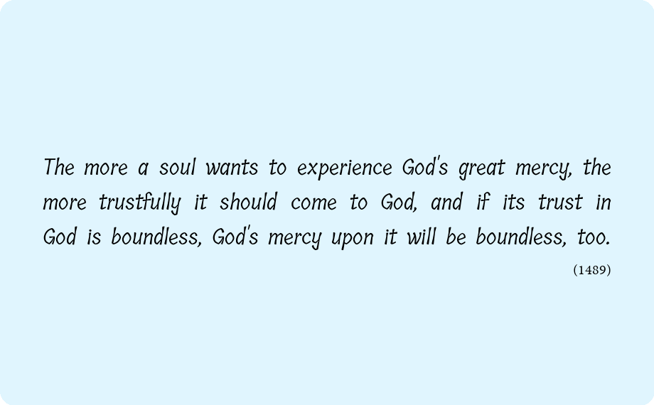 merciful_en's tweet photo. The more a soul wants to experience God's great mercy, the more trustfully it should come to God, and if its trust in God is boundless, God's mercy upon it will be boundless, too. https://t.co/T9pCvUZG1T