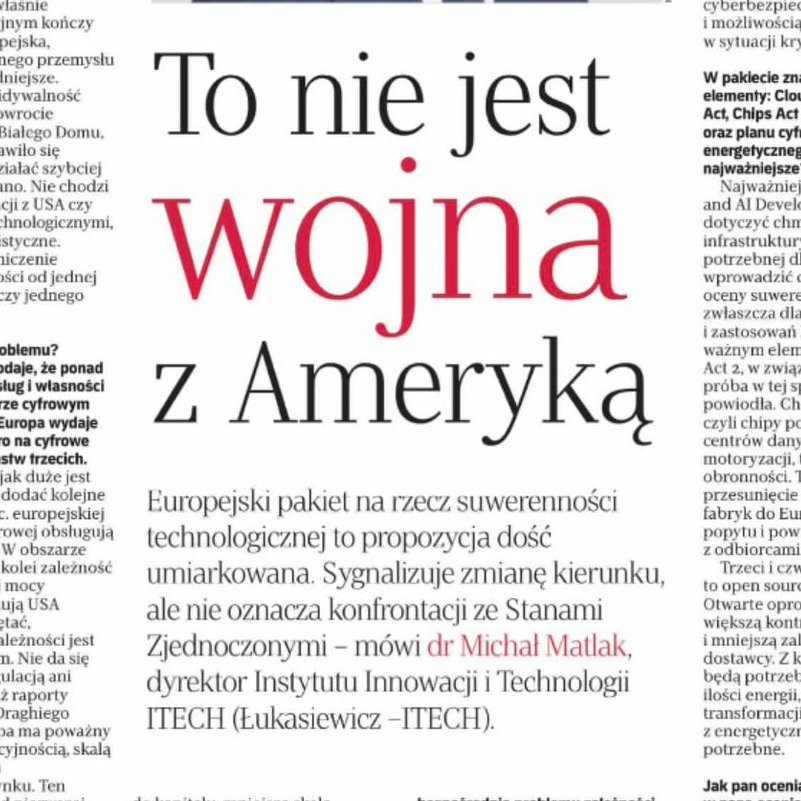 Instytut_ITECH's tweet photo. Czy do 2030 roku wydamy na import cyfrowy więcej niż na ropę, gaz i węgiel razem wzięte? 📊
Brzmi to jak scenariusz z pogranicza dystopii, ale dla polskiej gospodarki to realne ryzyko ekonomiczne i strategiczne. W dzisiejszym wydaniu dziennika „Rzeczpospolita” ukazał się obszerny i niezwykle ważny wywiad z dyrektorem Łukasiewicz – ITECH, dr. Michałem Matlakiem. Rozmowa koncentruje się w szczególności na projektowanych skutkach ogłoszonego przez Komisję Europejską 4 czerwca 2026 roku pakietu suwerenności technologicznej.
W dyskusji dr @MichalMatlak zwraca uwagę na szereg fundamentalnych kwestii, które redefiniują nasze myślenie o odporności cyfrowej:
•Pakiet jako ewolucja, nie rewolucja: Nowe unijne regulacje można ocenić jako umiarkowane. Unia Europejska nie decyduje się na zamknięcie wspólnego rynku dla amerykańskich gigantów technologicznych. Zamiast twardych zakazów i barier administracyjnych Komisja Europejska proponuje system zachęt oraz jasne ramy oceny ryzyka. Ostateczna skuteczność tej inicjatywy i realny wpływ na gospodarkę będą zależeć od tego, jak poszczególne kraje członkowskie podejdą do wdrożenia tych przepisów na poziomie krajowym.
•Cyfrowa zależność Polski na tle regionu: Jak wskazuje najnowszy raport Jana Oleszczuka-Zygmuntowskiego wydany przez Centrum Łukasiewicz, Polska należy do krajów szczególnie narażonych na strukturalne skutki cyfrowej zależności. Nasz deficyt w handlu produktami oraz usługami cyfrowymi wynosi już 45 miliardów złotych rocznie i wykazuje stałą tendencję wzrostową. Według prognoz analitycznych do 2030 roku wydamy na import cyfrowy więcej niż na import tradycyjnych surowców energetycznych – ropę, gaz i węgiel razem wzięte. To potężny drenaż kapitału z polskiego rynku.
•Wielofrontowa asymetria technologiczna Europy: Stary Kontynent mierzy się obecnie z uzależnieniem strukturalnym na kilku kluczowych polach jednocześnie. Ponad 90% infrastruktury chmurowej w UE obsługują podmioty z USA. W produkcji mikroprocesorów i chipów Europa pozostaje głęboko zależna od dostawców z Azji, natomiast w globalnej mocy obliczeniowej bezapelacyjnie dominują Stany Zjednoczone oraz Chiny. Żaden z tych strategicznych obszarów nie jest dziś kontrolowany przez europejskich graczy rynkowych.
•Suwerenność jako ciągłe zarządzanie ryzykiem: Niezależność technologiczna nie jest stanem, który można oceniać zero-jedynkowo. To raczej continuum i wielowymiarowa skala, na której każdy kraj zajmuje miejsce bliższe jednego bądź drugiego bieguna. Całkowita, autarkiczna niezależność nie jest współcześnie ani osiągalna, ani konieczna — kluczem pozostaje świadome, podmiotowe zarządzanie ryzykiem wynikającym z nieuniknionej zależności.
•Partnerstwo oparte na kontroli, nie konfrontacja: Pakiet Komisji Europejskiej nie jest wymierzony w USA ani w konkretne korporacje technologiczne. Intencją tych przepisów jest unikanie skrajnych sytuacji, w których krytyczna usługa publiczna lub kluczowa infrastruktura państwa zależy wyłącznie od jednego dostawcy, jednego kraju lub jednego rodzaju technologii. Europa potrzebuje transatlantyckich relacji gospodarczych, ale powinna i musi lepiej je kontrolować.
•Zwrot UE ku aktywnej polityce przemysłowej: Przez długie lata Unia Europejska działała głównie jako regulator rynku. Obecnie próbuje dokonać zwrotu w stronę aktywniejszej polityki przemysłowej i gospodarczej. Główną barierą pozostają jednak ograniczenia budżetowe – wspólny budżet unijny wynosi zaledwie nieco ponad 1% PKB krajów członkowskich, co mocno zawęża możliwości bezpośredniego finansowania tych ambicji. Bez systemowego zaangażowania kapitału prywatnego oraz środków krajowych trudno będzie osiągnąć realne i trwałe efekty.
•Architektura Open Source jako szansa na przełom: Otwarte oprogramowanie daje państwom i instytucjom unikalną możliwość pełnego audytu kodu, zapewnia znacznie większą kontrolę nad procesami przetwarzania informacji i pozwala na realne uniezależnienie się od dyktatu technologicznego jednego, zamkniętego dostawcy.
•Nierozerwalny splot cyfryzacji z energetyką: Osobne, niezwykle kosztochłonne wyzwanie stanowi zapotrzebowanie na prąd. Centra danych oraz zaawansowane systemy sztucznej inteligencji (AI) pochłaniają lawinowo coraz większe wolumeny energii. W efekcie transformacja cyfrowa oraz transformacja energetyczna nie mogą być dłużej planowane w izolacji – muszą być projektowane razem, jako jeden, komplementarny organizm gospodarczy.
•Iluzja geograficznej lokalizacji danych: Samo przechowywanie danych na serwerach zlokalizowanych fizycznie na terenie UE jest niewystarczające, jeśli zarządzająca nimi spółka podlega prawu państwa trzeciego – niezależnie od tego, gdzie te serwery stoją. Dlatego omawiany pakiet kładzie nacisk nie tylko na lokalizację danych, ale przede wszystkim na realną kontrolę nad całą infrastrukturą, stabilność łańcucha dostaw oraz operacyjną zdolność do działania w sytuacjach kryzysowych.
Jako Łukasiewicz – ITECH, działając w strukturach Sieci Badawczej Łukasiewicz, stale monitorujemy i analizujemy dynamikę tych zmian legislacyjnych i technologicznych. Naszym celem jako instytutu typu think tank jest dostarczanie rzetelnej, pogłębionej wiedzy, która pozwala budować odporność cyfrową i strategiczną podmiotowość zarówno Polski, jak i całej Europy.
Bardzo zachęcamy do sięgnięcia po dzisiejsze wydanie „Rzeczpospolitej”, aby zapoznać się z całością tej niezwykle aktualnej rozmowy z dr. Michałem Matlakiem.
👇 Pełna treść wywiadu oraz szczegółowy komentarz do unijnego pakietu suwerenności technologicznej są już dostępne. Link do artykułu w wersji cyfrowej zamieszczamy dla Państwa w pierwszym komentarzu pod tym wpisem.

#SuwerennoscTechnologiczna #TransformacjaCyfrowa #PolitykaPrzemyslowa #LukasiewiczITECH #ThinkTank #SiecBadawczaLukasiewicz #BezpieczenstwoCyfrowe