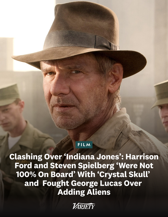 Variety's tweet photo. Harrison Ford and Steven Spielberg clashed with George Lucas over "Indiana Jones and the Kingdom of the Crystal Skull."  

"They didn’t want to do a ‘Raiders’ movie that involved aliens, and they kind of got into a fight with George about it," producer Kathleen Kennedy recalls. "They were not 100 percent on board, which is why the movie, out of the four that Steven made, is the weakest."

George Lucas adds:  “I wanted it to be kind of a ‘War of the Worlds’ sort of thing. Harrison said, ‘I’m not going to do another science-fiction movie.’ And Steven said, ‘I’m not going to do another science-fiction movie.’ I said, ‘Steven, this is perfect because it’s the 1950s, when flying saucers were a whole thing,’ but he said ‘no.’ We did about five scripts, and finally Steve and I compromised: ‘Look, what if they’re not aliens but from another dimension.'” (via Vulture)

https://t.co/YWVwO0qFJv