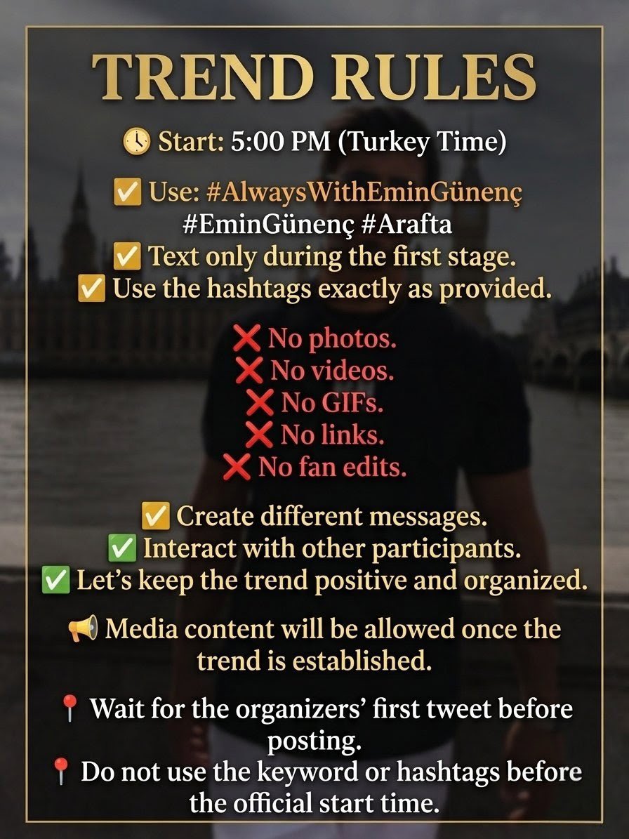 EminGGlobal's tweet photo. 📢 SUPPORT EVENT FOR EMIN

Join us today to fill the timeline with positive messages and support for Emin. 🤍

🏷️ Use:

#AlwaysWithEminGünenç #EminGünenç #Arafta

⚠️ Please do not use these hashtags before the official start time.

📍 We will be the first account to publish the official trend tweet. Please wait for our signal before posting.

📍 Once our official tweet is published, everyone can start participating in the trend.

📍 Please check the attached image for the event schedule in your country, rules, and additional information.

Let's make this trend a success together! 

#AlwaysWithEminGünenç #EminGünenç #Arafta
