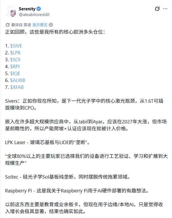 Mulight's tweet photo. 看到昨天Serenity @aleabitoreddit 列出的自己这份欧洲多头仓位，我反而更觉得普通人先学宽基和资产配置是对的。

因为越是这种小盘硬科技仓位，越不能靠听起来很牛就冲。

$SIVE、 $LPK、 $SOI、 $RPI、 $IQE、 $ALRIB、 $XFAB这类股票，背后讲的不是简单的AI概念，是一整条AI硬件基础设施链。

如果没有框架，很容易把它们看成一堆故事。

/

我会把这种仓位放在卫星仓里看。

核心仓解决长期市场回报，比如宽基指数、现金、债券、资产配置。

卫星仓解决一个问题：

如果你真的对某条产业链有研究，能不能用小比例仓位去押一个不对称机会。

区别很大。

核心仓追求可长期执行。
卫星仓追求认知差和赔率。
核心仓不能靠故事。
卫星仓不能没有止损和验证路径。

/

这份清单真正有意思的地方，是在买AI硬件升级里的瓶颈环节。

大概可以拆成几层：

1.光子学和高速互联
$SIVE 做的是激光和光子学相关环节。原帖的逻辑是，从1.6T可插拔模块到CPO，激光可能成为下一代数据中心互联的关键瓶颈。

如果这个判断成立，上游小公司会因为下游放量被重新定价。

2.先进封装材料和工艺
$LPK 对应玻璃芯基板和LIDE工艺。重点是玻璃基板它有没有真的进入主要玩家验证、学习和量产扩展。
硬科技投资里，客户验证比PPT重要。

3.硅光子学基底
$SOI 对应Soitec，核心是SOI基板。硅光子学如果放量，基底材料供应商会很关键。
这类公司通常没那么性感，但如果卡在产业链中间，利润和估值都可能被重看。

4.外延晶圆和制造能力
$IQE 是西方光子学产业链里的外延晶圆玩家。它的问题也很典型：资产重要，但财务风险不小。
这种股票看的是活下来以后值多少，所以风险和赔率都很极端。

5.MBE设备和量子
$ALRIB 对应Riber，Serenity提到Microsoft Quantum买了他们的机器。这类信息很有价值，因为它是下游大客户的间接验证。

小盘硬科技最怕没有真实客户。只要能找到真实采购和真实验证，故事就会硬很多。

6.边缘AI硬件
$RPI 是Raspberry Pi。这个逻辑比较有趣：以前它更像教育，爱好者板卡，现在可能成为低成本边缘AI部署的一部分。

这不是传统意义的半导体上游瓶颈，更像AI硬件下沉的选择权。

7.SiC和硅光子代工
$XFAB同时有SiC代工和硅光子学代工想象空间。Serenity提到它有欧盟和美国CHIPS法案支持，SiC业务增长很快，还可能被Nvidia评估硅光子代工能力。
如果资产交易价格低于重置成本，同时又有新增长曲线，市场可能还没完全定价。

/

所以这份清单可以提炼成一个研究方法：

先找大趋势：AI数据中心、CPO、硅光子、先进封装、边缘AI、SiC。
再找瓶颈环节：激光、基板、外延、设备、代工。
再找验证信号：Jabil、Ayar、Microsoft Quantum、Macom、Tower、Nvidia这类下游名字有没有真实关系。
再看财务风险：现金流、债务、产能、订单、毛利率、融资压力。
最后才看估值：P/B、收入弹性、重置成本、潜在产能折价。

顺序不能反。

很多人先看涨幅，再找故事。
更稳的做法是先看产业链位置，再看有没有真实验证，最后再看价格给没给你赔率。

/

这类仓位最容易犯三个错。

第一个错：把技术趋势当成公司收入。
一个方向很大，不代表这家公司一定赚到钱。
CPO很大，硅光子很大，玻璃基板很大，但订单、良率、产能、客户认证，每一步都可能卡住。

第二个错：把客户名字当成确定性。

某个大厂验证、采购、评估，确实是好信号。
但从验证到量产，从样机到长期合同，中间可能隔很久。

第三个错：仓位太大。

小盘硬科技的波动不是普通宽基能比的。
流动性、融资、订单延迟、客户砍单、技术路线变化，都可能让股价剧烈波动。
所以这类票更适合放在卫星仓，用你亏得起的钱做研究型配置。

/

我自己会这样看：

$SOI 可能已经被市场重估了一部分，但它的产业链地位很强。
$LPK 和 $ALRIB 更像小但卡位深的设备工艺型公司。
$IQE 是高风险修复逻辑，看它能不能把潜在产能和客户协议转成收入。
$XFAB 有低P/B、SiC增长和硅光子代工选择权，关键看市场到底漏没漏。
$SIVE 赔率可能最大，但也最需要持续验证客户认证、产能爬坡和商业化节奏。
$RPI 则更像一个边缘AI硬件部署的有趣选择权。

这不是买入建议。

当你看到一份高手持仓清单，不要急着抄代码。

先问五个问题：

它押的到底是哪条产业链？
每家公司卡在哪个瓶颈？
有没有真实客户验证？
财务风险能不能扛到放量？
当前估值有没有给足安全边际？

如果这五个问题答不上来，再好的清单也只是别人的信仰。

/

这也能接回前面讲的普通人投资框架：

大部分人先把核心仓搭好。
宽基、现金、债券、长期纪律、费用控制，这些是地基。

等地基稳了，再用小比例卫星仓去研究这种AI硬件基础设施机会。
核心仓让你活得久。
卫星仓才有资格谈赔率。