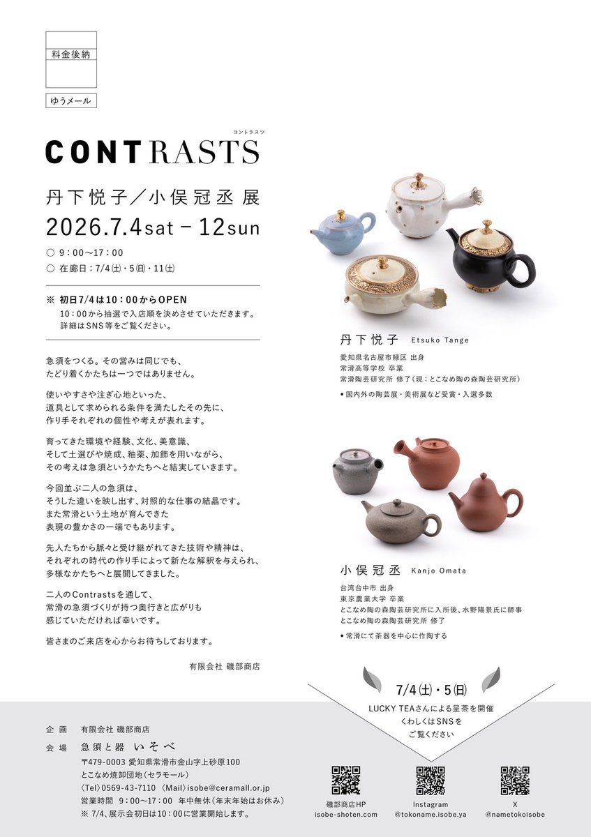 nametokoisobe's tweet photo. 【展示会のお知らせ】 CONTRASTS 丹下悦子／小俣冠丞 展
夏の暑さをものともせず、国内外でコアなファンを魅了する丹下悦子さん、小俣冠丞さんの展示会を開催させていただきます。

傍から見ると正反対に見えるお二人ですが、急須の里『常滑』で学んだテクニック、セオリーをしっかりとベースにしつつ、日々オリジナリティを追求し、進化、深化しています。

実は好対照な関係なのではと感じ、この展示会をお願いしました。

主にお茶が好きで急須を好んで使うユーザーにとって、作り手の性別や年齢、作家、職人を区別して急須を選ぶわけではありません。

ただ気に入った急須で気持ちよくお茶を淹れていただく。

その中に『ちゃんと常滑発』のコントラストのある作品を、今後のお二人の活躍を期待して、仲間にいれていただければ幸いです。

磯部商店
磯部宏行

CONTRASTS 丹下悦子／小俣冠丞 展

2026年7月4日 （土）～12日（日） 会場：急須と器 いそべ 営業時間：9：00～17：00（年中無休） 　＊初日7/4は10：00からOPEN 10：00から抽選で入店順を決めさせていただきます。 詳細はSNS等をご覧ください。
　＊7/4 ㈯・5㈰ 　　LUCKY TEAさんによる呈茶を開催 　　くわしくはSNSをご覧ください。

https://t.co/vkWINfMeTS