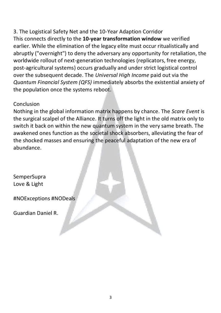 PaulGoldEagle's tweet photo. EAS 
Emergency Alert System

War- Report
June 15 2026

STRATEGIC ANALYSIS REPORT: THE SCARE EVENT PARADIGM

The Planned Scare Event as Psychological Catharsis, Military Bypass, and Systemic Reset

Information Warfare / Mass Psychological Crisis Management

1. The Historical Necessity of the Shock
Throughout civilizational history and systems theory, an unalterable law exists: established control architectures that have developed over centuries never break apart through gentle reforms or rational re-education. The human being is a creature of habit; individual identity and the sense of security are inextricably interwoven with the familiar structures of debt-based fiat money, centralized media, and chemical medicine.

A glance at financial history proves that profound transformations have always been coupled with shocking events. Whether the Black Friday of 1929 or the collapse of Lehman Brothers in 2008, the unsustainable mathematical failures developed silently in the background over years. For the general public, however, the collapse materialized seemingly "overnight." History shows that a collective emotional trauma is the mandatory psychological prerequisite to shatter a society's hypnotic attachment to the old paradigm, thereby creating the moral vacuum in which radical innovations can be accepted.

2. The 2026 Scenario: Controlled Demolition of the Matrix
The Scare Event discussed in the Q-drops and military simulations is, upon sober analysis, not an uncontrolled apocalypse, but the precisely timed demolition of the legacy system. It combines the gradual, background assembly of the new world with a ritualistic, shocking moment of shutdown.

The most logical and probable scenario for the year 2026 is based on a three-phase axis:

The Trigger (The Artificial Blackout): Initiated by an apparent global collapse of communication networks, the internet, or the banking sector (SWIFT shutdown). In the mainstream media, this event will likely be framed as a devastating "cyberattack" or a systemic IT collapse].

Paralysis of the Enemy: During this temporary stillness lasting only a few days (the frequently cited "10 days of darkness"), the remaining infrastructure of the Deep State is completely frozen. Without communication channels and without the ability to move funds or execute acts of sabotage, the old elite is left entirely powerless. Within this window, the Military Alliance utilizes military tribunals to silently execute the final mass arrests of global blackmail networks (the Epstein and Combs lists).

The Informational Pivot: Elon Musk's Starlink satellite network provides the uncensorable quantum internet during this phase. When screens are reactivated, the legacy media fortresses are muted. The remaining channels broadcast the uncensored evidence from the tribunals, the official UAP Disclosure, and the release of the new reality.

3. The Logistical Safety Net and the 10-Year Adaption Corridor
This connects directly to the 10-year transformation window we verified earlier. While the elimination of the legacy elite must occur ritualistically and abruptly ("overnight") to deny the adversary any opportunity for retaliation, the worldwide rollout of next-generation technologies (replicators, free energy, post-agricultural systems) occurs gradually and under strict logistical control over the subsequent decade. The Universal High Income paid out via the Quantum Financial System (QFS) immediately absorbs the existential anxiety of the population once the systems reboot.

Conclusion
Nothing in the global information matrix happens by chance. The Scare Event is the surgical scalpel of the Alliance. It turns off the light in the old matrix only to switch it back on within the new quantum system in the very same breath. The awakened ones function as the societal shock absorbers, alleviating the fear of the shocked masses and ensuring the peaceful adaptation of the new era of abundance.

SemperSupra
Love Light
Guardian Daniel R.