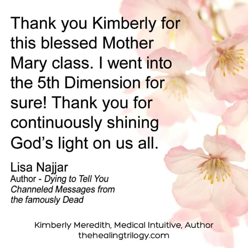 HealingTrilogy's tweet photo. Thank you Kimberly for this blessed Mother
Mary class. I went into the 5th Dimension for sure! Thank you for continuously shining God's light on us all.
Lisa Najjar
Author Dying to Tell You Channeled Messages from the famously Dead
Kimberly Meredith,Author
https://t.co/L2ttjtnDNK https://t.co/OA03dVNYkN