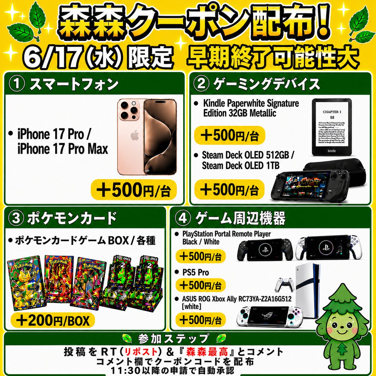 morimori_houjin's tweet photo. 🌳今回はゲーム機・スマホ・ポケモンカード買取強化中‼️🏃
————————————
　　 【06/17(水)限定】      
iPhone17 Pro / ProMax ‼️
　　買取額 最大＋500円/台 
　　　クーポン配布！ 🚨
————————————

※早期終了の可能性大！お早めに🏃💨
⠀
📱iPhone17 Pro / ProMax
▶︎ +500円/台 

🎮Kindle Paperwhite Signature Edition 32GB (2024 Model) 🌸
▶︎ +500円/台
JAN:840268929282
JAN:840268918132

💻Steam Deck OLED 512GB / 1TB 🎮
▶︎ +500円/台
JAN:814585022605
JAN:814585022629

🕹️PlayStation5 Pro
▶︎ +500円/台 
JAN:4948872417075
JAN:4948872416320 

🎧PlayStation Portal Remote Player Black / White
▶︎ +500円/台
JAN:4948872017251
JAN:4948872017084

🥽ASUS ROG Xbox Ally RC73YA-Z2A16G512 [White]
▶︎ +500円/台
JAN:199291143319

🎴ポケモンカードBOX（一部除く）
▶︎ +200円/BOX

👇クーポンGETの手順
1️⃣この投稿を「RT(リポスト)」＆【森森最高】とコメント
2️⃣コメント欄でクーポンコードが届く💌💌

⏰11:30ごろ～20:00まで
申請はクーポン適用でも自動承認‼️

承認待ちの時間が削減🙌✨
RT(リポスト)＆「森森最高」コメント必須です！

#iphone17 #Kindle #PlayStationPortalRemotePlayer #SteamDeck #ASUS #ポケモンカード