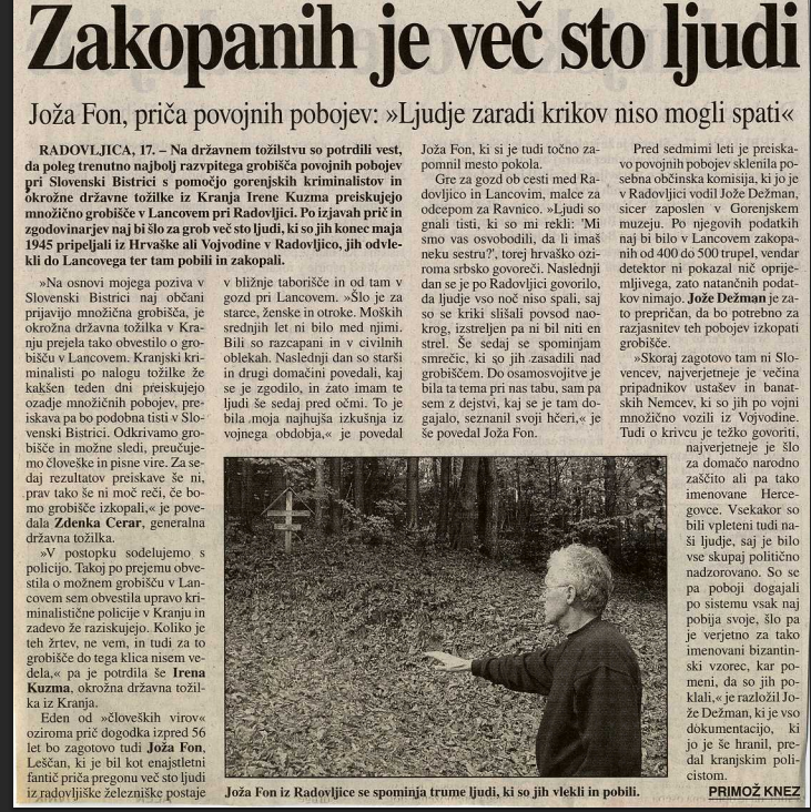 hudajama1945's tweet photo. ZAKOPANIH  JE  VEČ  STO  LJUDI, KI JIH NISO USTRELILI - Z NOŽI, SEKIRAMI SO JIH ZAKLALI ❗️❗️❗️KRIKOV, JOKA JE BILO TOLIKO, DA LJUDJE OKOLI NISO MOGLI SPATI

Gre za gozd ob cesti med Radovljico in #Lancovim, malce za odcepom za #Ravnico.Tam so morili, tam še vedno ležijo zakopani. 

#JožaFon, priča povojnih pobojev: "Ljudje zaradi krikov niso mogli spati"
Eden od »človeških virov« oziroma prič dogodka  je Joža Fon, Leščan, ki je bil kot enajstletni fantič priča pregonu več sto ljudi iz radovljiške železniške postaje v bližnje taborišče in od tam v gozd pri Lancovem. »Šlo je za starce, ženske in otroke. Moških srednjih let ni bilo med njimi. Bili so razcapani in v civilnih oblekah.
Naslednji dan so starši in drugi domačini povedali, kaj se je zgodilo, in żato imam te ljudi še sedaj pred očmi. To je bila moja najhujša izkušnja iz vojnega obdobja, je povedal Joža Fon, ki si je tudi točno zapomnil mesto pokola.
»Ljudi so gnali tisti, ki so mi rekli: 'Mi smo vas osvobodili, da li imaš neku sestru?", torej hrvaško oziroma srbsko govoreči. Naslednji dan se je po Radovljici govorilo, da ljudje vso noč niso spali, saj so se kriki slišali povsod naokrog, izstreljen pa ni bil niti en strel.
Se sedaj se spominjam smrečic, ki so jih zasadili nad grobiščem/ moriščem/. 

https://t.co/AmPL7uVdHm