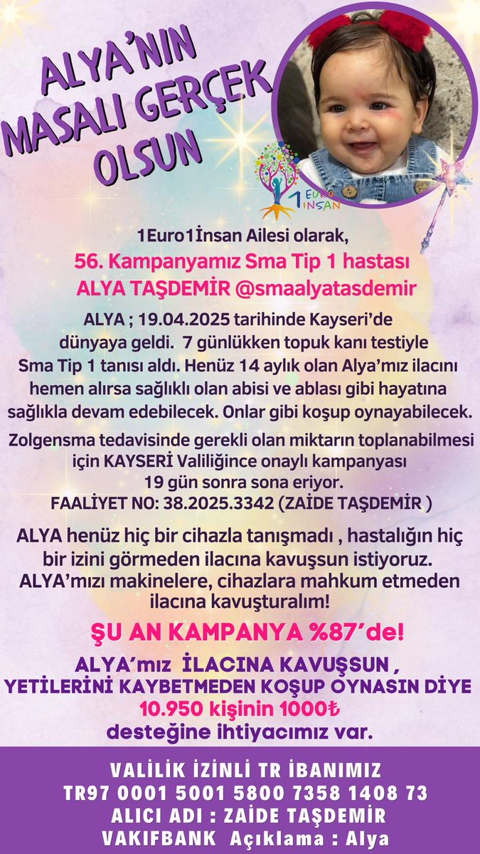 1euro1insann's tweet photo. ALYA’nın MASALI GERÇEK OLSUN 🪄 💫

1Euro1İnsan Ailesi olarak, 
56.Kampanyamız Sma Tip 1 hastası ALYA TAŞDEMİR  @smaalyatasdemir 
ALYA  ; 19.04.2025 tarihinde Kayseri’de dünyaya geldi.  7 günlükken topuk kanı testiyle Sma Tip 1 tanısı aldı. Henüz 14 aylık olan Alya’mız ilacını
hemen alırsa sağlıklı olan abisi ve ablası gibi hayatına sağlıkla devam edebilecek. Onlar gibi koşup oynayabilecek.

Zolgensma tedavisinde gerekli olan miktarın toplanabilmesi için KAYSERİ Valiliğince onaylı kampanyası 18 gün sonra sona eriyor.
FAALİYET NO: 38.2025.3342 (ZAİDE TAŞDEMİR )‌

ALYA henüz hiç bir cihazla tanışmadı , hastalığın hiç bir izini görmeden ilacına kavuşsun istiyoruz.
ALYA’mızı makinelere, cihazlara mahkum etmeden ilacına kavuşturalım!

ŞU AN KAMPANYAMIZ %87’de 💫

ALYA’mız  İLACINA KAVUŞSUN ,
YETİLERİNİ KAYBETMEDEN KOŞUP OYNASIN DİYE
💫✨10.950 kişinin 1000₺✨💫
desteğine ihtiyacımız var.

SON 13 ADIMDA ALYA İÇİN SEN DE VAR MISIN?

Destekleriniz için;

 ✨VALİLİK ONAYLI TL İBANIMIZ
TR97 0001 5001 5800 7358 1408 73
ALICI: ZAİDE TAŞDEMİR
VAKIFBANK
Açıklama: Alya

✨YURTDIŞI BAĞIŞLARI İÇİN
NL64 BUNQ 2158 6490 38
Alıcı: Sma Children
Swift Kod: BUNQNL2A
Açıklama: Alya Taşdemir

✨VALİLİK ONAYLI $/€ İBANIMIZ
‌€ TR790001500158048025227849
$ TR150001500158048025227837‌
ALICI: ZAİDE TAŞDEMİR
VAKIFBANK
Açıklama: Alya

✨Faaliyet No: 38.2025.3342 (ZAİDE TAŞDEMİR)