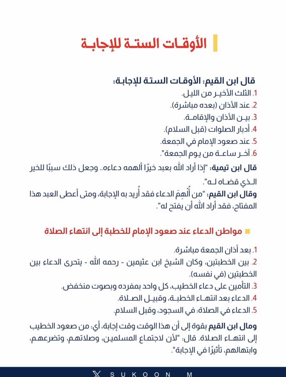 aamshaya's tweet photo. -قال #ابن_القيم: "الأوقات الستة للإجابة:
1. الثلث الأخيــر من الليـل.
2. عند الأذان (بعده مباشرة).
3. بيــن الأذان والإقامــة.
4. أدبار الصلوات (قبل السلام).
5. عند صعود الإمام في #الجمعة.
6. آخــر ساعــة من #يـوم_الجمعة".
قال #ابن_تيمية: "إذا أراد الله بعبد خيرًا ألهمه دعاءه.. وجعل ذلك سببًا للخير الذي قضاه له".
وقال ابن القيم: "من أُلْهِمَ الدعاء فقد أُريد به الإجابة، ومتى أعطى العبد هذا المفتاح، فقد أراد الله أن يفتح له".
-مواطن الدعاء عند صعود الإمام للخطبة إلى انتهاء الصلاة:
1. بعد أذان الجمعة مباشرة.
2. بين الخطبتين، وكان الشيخ ابن عثيمين - رحمه الله - يتحرى الدعاء بين الخطبتين (في نفسه).
3. التأمين على دعاء الخطيب، كل واحد بمفرده وبصوت منخفض.
4. الدعاء بعد انتهـاء الخطبـة، وقبيــل الصــلاة.
5. الدعاء في الصلاة: في السجود، وقبل السلام.
-ومال ابن القيم بقوة إلى أن هذا الوقت وقت إجابة، أي: من صعود الخطيب إلى انتهــاء الصـلاة. 
قال: "لأن لاجتمـاع المسلميـن، وصلاتهـم، وتضرعهـم، وابتهالهم، تأثيرًا في الإجابة".
#يوم_الجمعة #ساعه_استجابه
