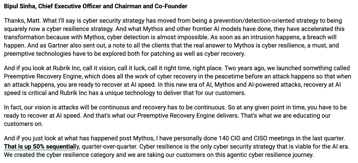 AlphaSenseInc's tweet photo. $RBRK CEO Bipul Sinha says cybersecurity strategy has moved from being prevention and detection oriented to being squarely a cyber resilience strategy. With Mythos, cyber detection is almost impossible and as soon as an intrusion happens, a breach will happen. Gartner sent a note to clients that the real answer to Mythos is cyber resilience. He has personally done 140 CIO and CISO meetings in the last quarter, up 50% sequentially. Cyber resilience is the only cybersecurity strategy that is viable for the AI era.

"What I'll say is cyber security strategy has moved from being a prevention/detection-oriented strategy to being squarely now a cyber resilience strategy. And what Mythos and other frontier AI models have done, they have accelerated this transformation because with Mythos, cyber detection is almost impossible. As soon as an intrusion happens, a breach will happen. And as Gartner also sent out, a note to all the clients that the real answer to Mythos is cyber resilience, a must, and preemptive technologies have to be explored both for patching as well as cyber recovery.

And if you look at Rubrik Inc, call it vision, call it luck, call it right time, right place. Two years ago, we launched something called Preemptive Recovery Engine, which does all the work of cyber recovery in the peacetime before an attack happens so that when an attack happens, you are ready to recover at AI speed. In this new era of AI, Mythos and AI-powered attacks, recovery at AI speed is critical and Rubrik Inc has a unique technology to deliver that for our customers.

In fact, our vision is attacks will be continuous and recovery has to be continuous. So at any given point in time, you have to be ready to recover at AI speed. And that's what our Preemptive Recovery Engine delivers. That's what we are educating our customers on.

And if you just look at what has happened post Mythos, I have personally done 140 CIO and CISO meetings in the last quarter. That is up 50% sequentially, quarter-over-quarter. Cyber resilience is the only cyber security strategy that is viable for the AI era. We created the cyber resilience category and we are taking our customers on this agentic cyber resilience journey."