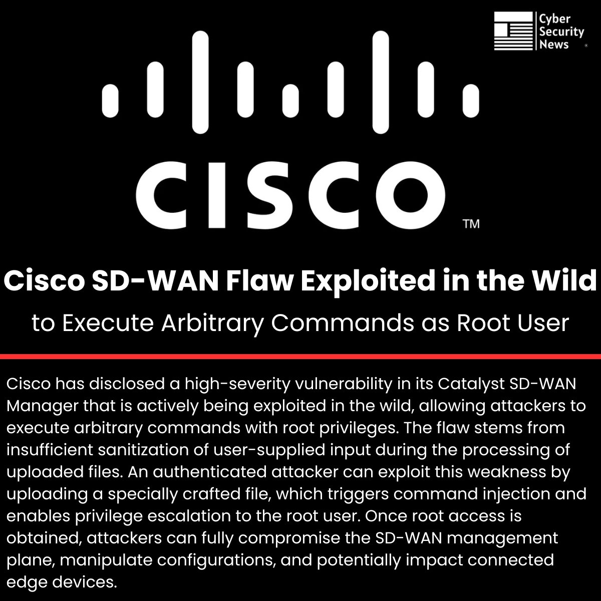 The_Cyber_News's tweet photo. 🚨 Cisco SD-WAN Flaw Exploited in the Wild to Execute Arbitrary Commands as Root User 

Source: https://t.co/VkLDwE2EsI

Cisco has disclosed a high-severity vulnerability in its Catalyst SD-WAN Manager that is actively being exploited in the wild, allowing attackers to execute arbitrary commands with root privileges.

The flaw stems from insufficient sanitization of user-supplied input during the processing of uploaded files. An authenticated attacker can exploit this weakness by uploading a specially crafted file, which triggers command injection and enables privilege escalation to the root user.

Once root access is obtained, attackers can fully compromise the SD-WAN management plane, manipulate configurations, and potentially impact connected edge devices.

#cybersecuritynews #vulnerabilitynews