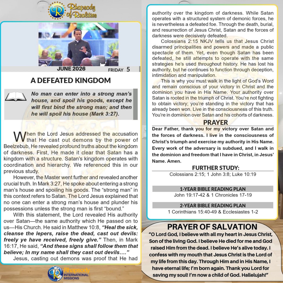 SaintSeyiB's tweet photo. A DEFEATED KINGDOM*

📖No man can enter into a strong man’s house, and spoil his goods, except he will first bind the strong man; and then he will spoil his house (Mark 3: 27).

When the Lord Jesus addressed the accusation that He cast out demons by the power of Beelzebub, He revealed profound truths about the kingdom of darkness. First, He made it clear that Satan has a kingdom with a structure. Satan’s kingdom operates with coordination and hierarchy. We referenced this in our previous study. 

However, the Master went further and revealed another crucial truth. In Mark 3 :27, He spoke about entering a strong man’s house and spoiling his goods. The “strong man” in this context refers to Satan. The Lord Jesus explained that no one can enter a strong man’s house and plunder his possessions unless the strong man is first “bound.” 

With this statement, the Lord revealed His authority over Satan—the same authority which He passed on to us—His Church. He said in Matthew 10:8, _*“Heal the sick, cleanse the lepers, raise the dead, cast out devils: freely ye have received, freely give.” Then, in Mark 16 :17, He said,  "And these signs shall follow them that believe; In my name shall they cast out devils….”

Jesus, casting out demons was proof that He had authority over the kingdom of darkness. While Satan operates with a structured system of demonic forces, he is nevertheless a defeated foe. Through the death, burial, and resurrection of Jesus Christ, Satan and the forces of darkness were decisively defeated. 

Colossians 2: 15 NKJV tells us that Jesus Christ disarmed principalities and powers and made a public spectacle of them. Yet, even though Satan has been defeated, he still attempts to operate with the same strategies he’s used throughout history. He has lost his authority, but he continues to function through deception, intimidation and manipulation. 

This is why you must walk in the light of God’s Word and remain conscious of your victory in Christ and the dominion you have in His Name. Your authority over Satan is rooted in the triumph of Christ. You’re not fighting to obtain victory; you’re standing in the victory that has already been won. Live in the consciousness of this truth. You’re in dominion over Satan and his cohorts of darkness.

                 *🙏PRAYER*
Dear Father, thank you for my victory over Satan and the forces of darkness. I live in the consciousness of Christ’s triumph and exercise my authority in His Name. Every work of the adversary is subdued, and I walk in the dominion and freedom that I have in Christ, in Jesus’ Name. Amen. 

*FURTHER STUDY📖=>* Colossians 2:15 KJV And having spoiled principalities and powers, he made a shew of them openly, triumphing over them in it.

1 John 3:8 KJV He that committeth sin is of the devil; for the devil sinneth from the beginning. For this purpose the Son of God was manifested, that he might destroy the works of the devil.

Luke 10 :19 KJV Behold, I give unto you power to tread on serpents and scorpions, and over all the power of the enemy: and nothing shall by any means hurt you.

*📖DAILY SCRIPTURE READING📖*

*1-Year Bible Reading Plan📖=>* 
John 19 :17-42 & 1 Chronicles 17-19

*2-Year Bible Reading Plan📖=>* 
1 Corinthians 15: 40-49 & Ecclesiastes 1-2

#RhapsodyJune5
