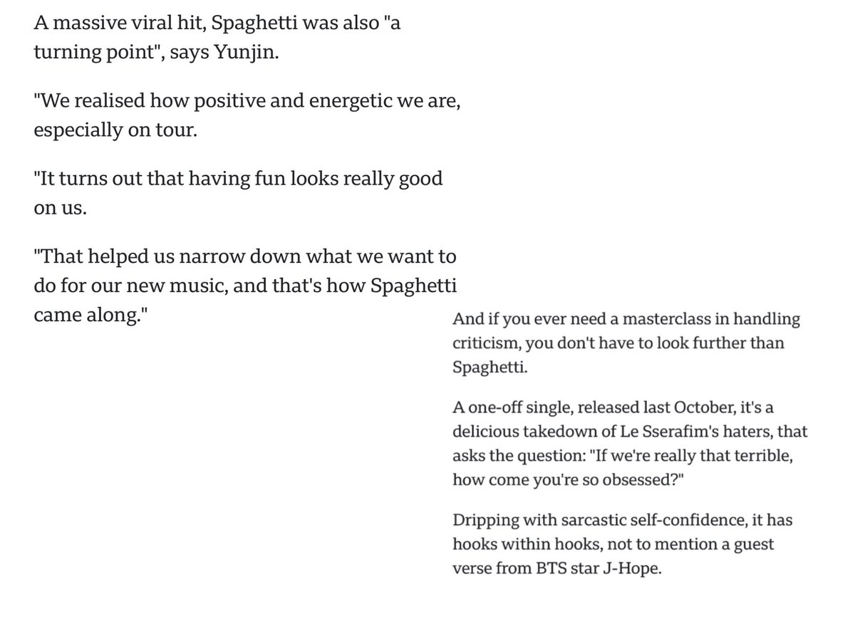 sserapics's tweet photo. The article describes LE SSERAFIM’s one-off single “Spaghetti” (released last October) as the ultimate masterclass in handling criticism. It’s a fun, sarcastic takedown of the band’s haters, asking: “If we’re really that terrible, how come you’re so obsessed?”
The track is full of catchy hooks and features a guest verse from BTS’s J-Hope. It became a massive viral hit and, according to Yunjin, was a major turning point for LE SSERAFIM .

She explained:
“We realised how positive and energetic we are, especially on tour. It turns out that having fun looks really good on us. That helped us narrow down what we want to do for our new music, and that’s how Spaghetti came along.”​​​​​​​​​​​​​​​​​​​​​​​​​​​​​​​​​​​​​​​​​​​​​​​​​​

#LE_SSERAFIM #르세라핌