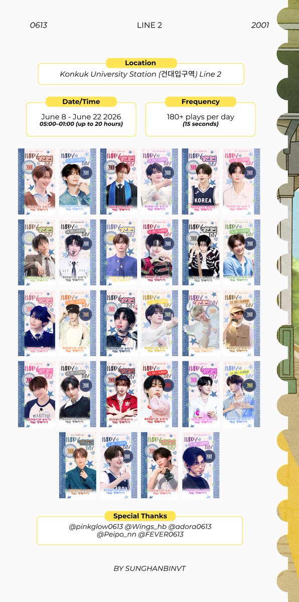 SungHanbinVT's tweet photo. 𓍯𓂃۶۟ৎ ִֶָ ּ ࣪˖ ⋆ℓιмιтℓєѕѕ ִֶָ. ..𓂃 ࣪ ִֶָ᭝ ᨳଓ ՟་༘࿐

𔘓𓂃 ࣪˖ ִֶָ๋ ࣭ ⭑𝑭𝒐𝒓𝒆𝒗𝒆𝒓 𝑰𝒏 𝑬𝒗𝒆𝒓𝒚 𝑭𝒓𝒂𝒎𝒆 ⋆ ִֶָ ๋𓍯𓂃𓏧
𖡼܀ 𝑓𝑜𝑟 𝑠𝑒𝑎𝑠𝑜𝑛𝑠 𝑐ℎ𝑎𝑛𝑔𝑒, 𝑎𝑛𝑑 𝑚𝑜𝑚𝑒𝑛𝑡𝑠 𝑚𝑎𝑦 𝑓𝑙𝑒𝑒, 𝑏𝑢𝑡 𝑓𝑜𝑟𝑒𝑣𝑒𝑟, 𝑡ℎ𝑒𝑠𝑒 𝑓𝑟𝑎𝑚𝑒𝑠 ℎ𝑜𝑙𝑑 𝑡ℎ𝑒 𝑚𝑎𝑔𝑖𝑐 𝑤𝑒 𝑠𝑒𝑒 ༊*·˚⋆ ִֶָ

☘︎ 𝐃𝐢𝐠𝐢𝐭𝐚𝐥 𝐏𝐨𝐬𝐭𝐞𝐫𝐬 𝐊𝐨𝐧𝐤𝐮𝐤 𝐔𝐧𝐢𝐯𝐞𝐫𝐬𝐢𝐭𝐲 𝐒𝐭𝐚𝐭𝐢𝐨𝐧 (𝟓𝟎 𝐃𝐈𝐃 𝐒𝐜𝐫𝐞𝐞𝐧𝐬)
𔘓 Period: June 8, 2026 - June 22, 2026
𔘓 Operating Hours: 05:00 - 01:00 KST
𔘓 Frequency: 15s, More than 180 Times/Day
𔘓 Location: 
▪︎ Line 2: 28 Screens (2호선 건대역)
▪︎ Line 7: 22 Screens located at the transfer corridors of Line 2-7 on the walls of the escalator (7호선 건대역)

Our Sung Hanbin has been to many places, and with every event, we see his eyes sparkle beautifully. Through each stage and every new experience, we have watched him grow as an artist, and we are beyond proud of every achievement he reaches.

Slowly, for a long, long time, we have watched him grow. And now, in the busy subways, each advertisement for a total of 50 frames and for 2 weeks we capture the beautiful chapters of his idol journey.

May he remember that among countless strangers passing by, our love and support remain quietly written in every corner. A small reminder that wherever he goes, he is never walking alone.

To us, each day is precious, every effort is meaningful, and every dream he pursues is worth celebrating. To our beloved star, may you remember that each moment with you is as precious as the last.

Special thanks to the beautiful fansites who captured our star in his brightest moments.

⋆ @adora0613
⋆ @pinkglow0613
⋆ @wings_hb
⋆ @Peipo_nn
⋆ @FEVER0613

Faithfully yours,
SHBVT 💙

#SUNGHANBIN #성한빈 #ソンハンビン #ZEROBASEONE #제로베이스원