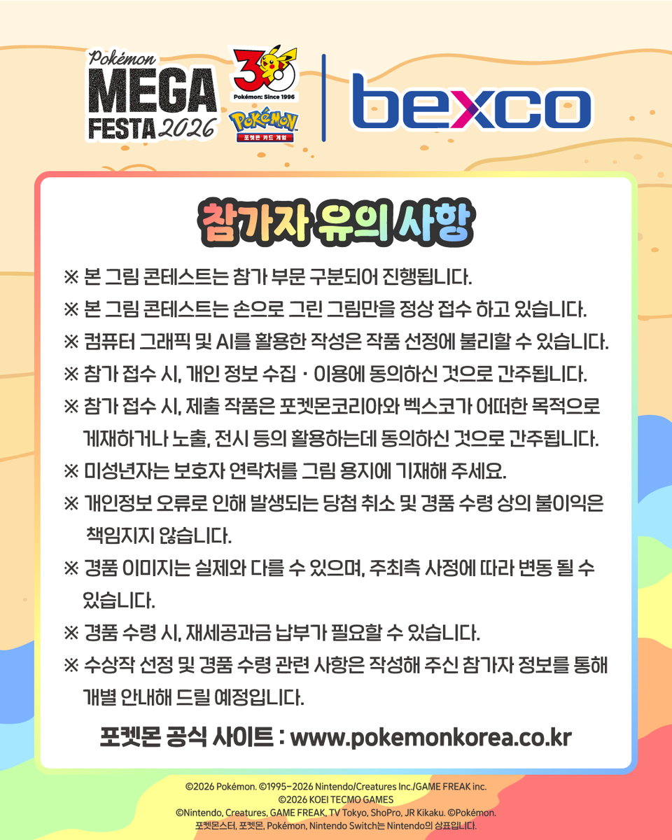 pokemonkrmkt's tweet photo. [포켓몬 메가페스타 2026 in 부산]

🎨첫 번째 이벤트 공개

트레이너 여러분의 금손 실력을 보여줄 기회!
벡스코와 함께하는 포켓몬 그림 콘테스트 개최!! 👏👏

"포켓몬과 함께할 느긋한 여름"을 주제로,
여러분만의 반짝이는 상상력과 그림 솜씨를 마음껏 뽐내보세요! 🏖✨
정성 가득한 작품을 보내주신 분들을 위해 특별하고 다양한 선물들을 가득 준비해 두었답니다!🎁💕

📅공모 안내
- 접수 기간 : 2026년 6월 28일(일)까지
- 결과 발표 : 2026년 7월 중 (당선자 개별 연락 예정)
- 응모 방법 : 지정된 양식에 그림을 그린 후 메일 접수
- 접수 메일 : event@pokemonkorea.co.kr
- 그림 용지 다운로드 : 포켓몬 공식 사이트 이벤트 페이지 또는, 공식 인스타그램 프로필 링크

⚠️유의 사항
※ 경품 이미지는 실제와 다를 수 있으며, 주최 측 사정에 따라 사전 고지 없이 변동될 수 있습니다.
※ 경품 수령 시, 관련 법령에 따라 제세공과금 납부가 필요할 수 있습니다.
※ 작품 응모 시, 개인 정보 수집 및 이용에 동의하신 것으로 간주됩니다.

#포켓몬30주년 #Pokemon30 #포켓몬메가페스타 #부산 #포켓몬