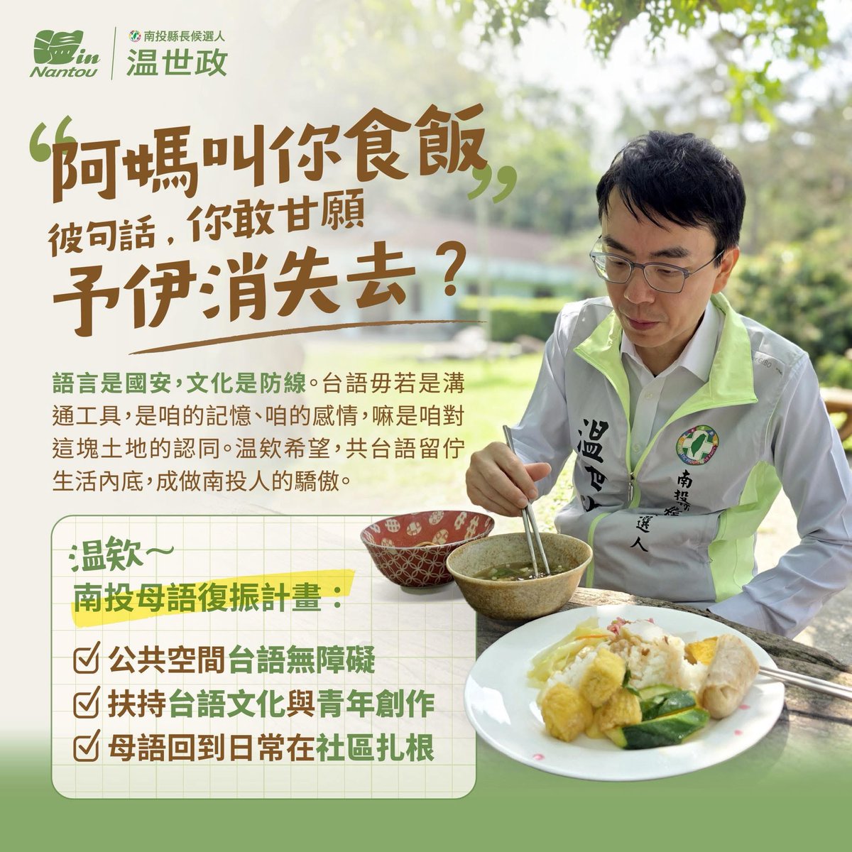 7FadedMoons's tweet photo. RT FB 溫世政

阿媽叫你食飯的彼句話，你敢甘願予伊消失去？

温欸有和大家分享前幾天拜訪賴一心（一郎）老師的心得，也想順便和大家聊聊，未來我希望在南投做的事。

接下來，温欸會開始推出一系列政策分享貼文，我把它叫做「温欸・南投未來式」。

因為我相信，政治不只是選舉，更是一起討論未來。

南投未來會變成什麼模樣？年輕人願不願意留下來？長輩能不能過得更安心？孩子能不能擁有更好的成長環境？

這些問題，值得我們一起思考，也值得我們一起找答案。

而第一篇，我想從「母語」開始。

🗣️ 公共空間台語無障礙
推動公所、衛生所、醫療院所與公共服務單位營造台語友善環境，予長輩辦事情、看醫生的時陣，講台語嘛會通，免驚聽無、講無清楚。

🎬 扶持台語文化與青年創作
支持台語文學、傳統戲曲、流行音樂、Podcast、短影音等創作發展，予台語毋若是保存落來，更加愛活佇少年人的生活內底。

🏡 母語回到日常、社區扎根
透過社區據點、圖書館、廟口講古、親子共讀等活動，予台語毋若存在課本內底，是真正轉來家庭、轉來庄頭、轉來日常生活。

語言就是國安，文化就是防線。台語毋若是溝通工具，是咱的記憶、咱的感情，嘛是咱對這塊土地的認同。

温欸希望，共台語留佇生活內底，成做南投人的驕傲。

南投是咱的家，台語是咱的根。咱作伙拍拚，共台灣話一代一代傳落去 💚