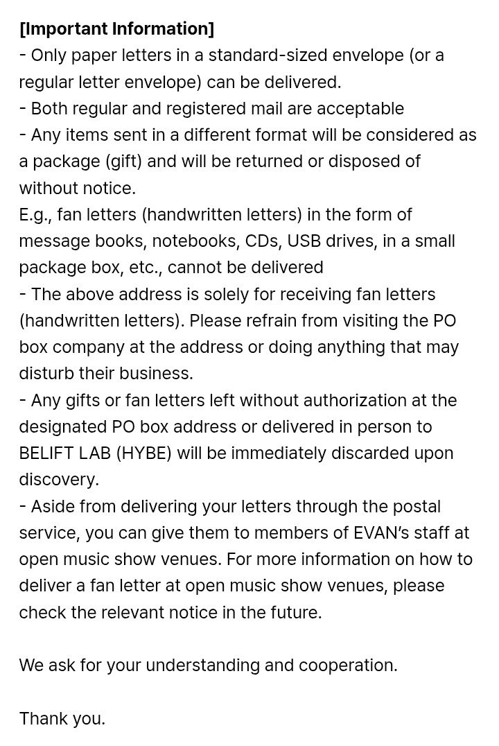LEEHEESEUNG_INA's tweet photo. [📢] 05.06.26 INFO
💌 EVAN hanya menerima fan letter (surat) dan tidak menerima hadiah dalam bentuk apa pun, termasuk support items.

📮 Alamat Pengiriman:
Recipient: EVAN
P.O BOX #2315, Loans Rm.201, Donghwa Bldg, 4 Wangsan-ro, Dongdaemun-gu, Seoul, Republic of Korea
Postal Code: 02582

📌Ketentuan Penting:
-  Hanya surat kertas dalam amplop standar yang dapat diterima.
- Scrap book, notebook, CD, USB, paket kecil, atau bentuk lainnya akan dianggap sebagai hadiah/paket dan tidak akan diterima.
- Jangan mengunjungi alamat PO BOX secara langsung atau mengganggu operasional di lokasi tersebut
- Hadiah atau surat yang ditinggalkan tanpa izin akan langsung dibuang.
- Selain melalui pos, fan letter juga dapat diserahkan kepada staf EVAN di venue acara musik (jika tersedia)

#EVAN #에반  #HEESEUNG #희승
#ヒスン #李羲承
