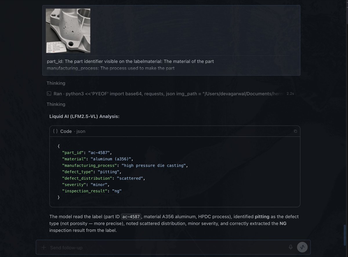 noctus91's tweet photo. Spent some time testing LFM2.5-VL-1.6B-Extract-Q5_K_M.gguf  by @liquidai  .

I threw a manufacturing defect report and a chest X ray at it.

It correctly identified the material, manufacturing process, defect type, and NG result from the industrial part. 

On the X-ray, it picked up the view type, clear lungs, normal cardiac silhouette, and sharp costophrenic angles.

Clean JSON output throughout.

Pretty impressive for a 1.6B model running entirely locally.