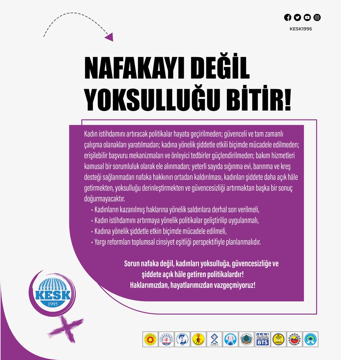 KESK1995's tweet photo. NAFAKAYI DEĞİL YOKSULLUĞU BİTİR!👇

https://t.co/JvNkbYw9BS
Günde üç kadın katledilirken iktidar AYM aracılığıyla, “aile kurumunun saygınlığını koruma”yı gerekçe göstererek nafaka hakkını hedef alan bir karar açıkladı. Hemen ardından Adalet Bakanı tarafından yapılan açıklamadan da bu kararın hükümetin bu yöndeki hazırlıklarının habercisi olduğunu anlıyoruz. Benzer dosyalarda daha önce kadınların lehine karar veren AYM kararı bu hazırlıktan bağımsız değil. Görünen o ki bundan sonra birbiri ardına gelecek yargı reformlarıyla ve yargı paketleriyle kadınlar şiddete, yoksulluğa ve güvencesizliğe daha fazla mahkûm edilecek.

İstanbul Sözleşmesi’nden çekilme kararının ardından kadınlara yönelik politikalar da giderek aileyi merkeze alan uygulamalara indirgeniyor. Kadın istihdamı hâlâ yüzde otuzlar seviyesinde seyrediyor. Çalışan kadınların yalnızca yaklaşık yüzde yirmisi tam zamanlı ve güvenceli işlerde çalışabiliyor. Engelli, yaşlı, hasta ve çocuk bakımı büyük ölçüde kadınların sorumluluğuna bırakılıyor; kadın yoksulluğu, kadın emeğinin görünmezliği ve kadınların yaşadığı zaman yoksunluğu görmezden geliniyor. Kadın istihdamı, eşitlikçi politikalar yerine “aile dostu politikalar” adı altında şekillendiriliyor.

“Ailenin korunması” odaklı politikalar, aile içinde yaşanan kadına yönelik şiddeti görünmez kılıyor. Güvenli, güvenceli, tam zamanlı işlerde çalışma olanakları sistematik olarak sınırlandırılan kadınlara karşı sorumluluklarını yerine getirmesi gereken iktidar ise şimdi de boşanma nedeniyle yoksulluğa düşecek tarafı koruyan nafaka hakkını ortadan kaldırmaya hazırlanıyor.

Ekonomik bağımsızlığı elinden alınan kadınların boşanma süreçlerinde talep ettikleri nafakanın, aileyi koruma iddiasıyla kısıtlanması ya da ortadan kaldırılması; kadınların yaşadıkları şiddete, eşitsizliğe ve ekonomik baskıya rağmen aile içinde kalmaya zorlanması anlamına geliyor. Bu yaklaşım, aile içi şiddete maruz bırakılan kadınları aynı şiddet döngüsü içinde yaşamaya mahkûm ediyor.

Nafaka ile ilgili veriler, boşanma ve nafaka davaları ile toplumsal cinsiyete dayalı şiddet arasında önemli bir ilişki olduğunu gösteriyor. Nafaka davalarının yaklaşık yüzde 25’inde konu, kadına yönelik şiddet veya ev içi şiddet vakalarıyla bağlantılı.
Nafaka davalarının tarafı olan kadınların önemli bir bölümünü işsiz kadınlar oluşturuyor. Ayrıca çocukların velayeti büyük ölçüde kadınlara verildiğinden, nafaka talepleri çoğunlukla çocukların temel ihtiyaçlarının karşılanmasına yönelik oluyor.

Kadın istihdamını artıracak politikalar hayata geçirilmeden; güvenceli ve tam zamanlı çalışma olanakları yaratılmadan; kadına yönelik şiddetle etkili biçimde mücadele edilmeden; erişilebilir başvuru mekanizmaları ve önleyici tedbirler güçlendirilmeden; bakım hizmetleri kamusal bir sorumluluk olarak ele alınmadan; yeterli sayıda sığınma evi, barınma ve kreş desteği sağlanmadan nafaka hakkının ortadan kaldırılması, kadınları şiddete daha açık hâle getirmekten, yoksulluğu derinleştirmekten ve güvencesizliği artırmaktan başka bir sonuç doğurmayacaktır.

🔴Kadınların kazanılmış haklarına yönelik saldırılara derhal son verilmeli,
🔴Kadın istihdamını artırmaya yönelik politikalar geliştirilip uygulanmalı,
🔴Kadına yönelik şiddetle etkin biçimde mücadele edilmeli,
🔴Yargı reformları toplumsal cinsiyet eşitliği perspektifiyle planlanmalıdır.

Sorun nafaka değil, kadınları yoksulluğa, güvencesizliğe ve şiddete açık hâle getiren politikalardır!

Haklarımızdan, hayatlarımızdan vazgeçmiyoruz!