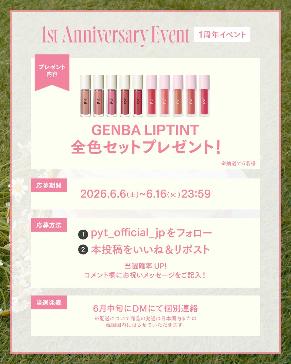 pyt_official_jp's tweet photo. #RTイベント #RT이벤트 
˗ˏˋ ✧Pyt 1st Anniversary Event 💄 ✧ ˊˎ˗

いつもPytをご愛顧いただき、誠にありがとうございます✨
皆さまのおかげで、Pytは誕生1周年を迎えることができました！

感謝の気持ちを込めて、大人気のGENBAリップティント（01~10番）を
【全色フルセット】で抽選で5名様にプレゼントいたします🎁✨（本日発売されたばかりの待望の新色、06~10番もいち早く手に入る大チャンス！💖） 

【プレゼント内容】
GENBAリップティント（01~10番） 
※抽選で5名様

【応募期間】
6/6（土）〜 6/16（火）23:59

【応募方法】
①Pyt公式アカウント（@pyt_official_jp）をフォロー
② この投稿を「いいね」＋「リポスト（RT）」で応募完了！

💬 コメント欄に「1周年お祝いの言葉」を書いてリプライすると当選確率UP！
※誠に恐れ入りますが、賞品の発送先は日本国内、または韓国国内に限らせていただきます。

【当選発表】
6月中旬、@pyt_official_jpより個別にDMでご連絡いたします。

たくさんのご応募をお待ちしております！ 
_

˗ˏˋ ✧ Pyt 1st Anniversary Event 💄 ✧ ˊˎ˗

여러분의 사랑 덕분에 Pyt가 드디어 1주년을 맞이했습니다! 그래서 준비한 생일기념 역조공!!🔥 

GENBA 립 틴트 (01~10호) 【전색상 풀세트】를 가질 단 5명의 주인공을 찾습니다🎁✨
오늘 같이 발매된 따끈따끈한 신상 컬러(06~10호)까지 누구보다 빠르게 품을 수 있는 단 한 번뿐인 기회,, 💖

【참여 방법】
① Pyt 공식 계정(@pyt_official_jp) 팔로우 후
② 이 게시물 '좋아요' + 'RT'로 응모 완료!

💬코멘트로 '1주년 축하 메시지'를 남겨주시면 당첨 확률 UP! 💖 

📅 참여 기간 : 6/6(토) ~ 6/16(화) 23:59 
📢 당첨 발표 : 6월 중순, 공식계정에서 개별 DM
🎁 당첨 선물 : GENBA 립 틴트 (01~10호) 전색상 풀세트 (5명)
※ 본 이벤트는 상품 수령을 위해 한국 또는 일본 내 배송지 주소가 있으신 분만 참여 가능합니다. 

🩷여러분들의 많은 참여 기다리고 있겠습니다🩷 

_
#Pyt #ピュット #피와이티 #新作 #リップ #틴트 #신상