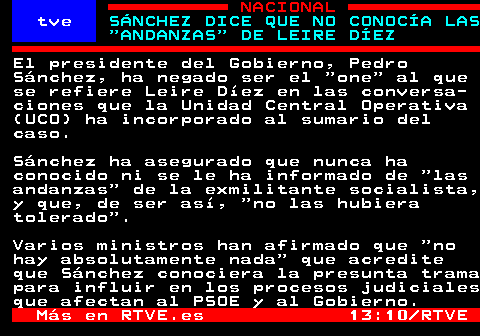 rtvetext's tweet photo. El presidente del Gobierno, Pedro Sánchez, ha negado ser el "one" al que se refiere Leire Díez en las conversaciones que la Unidad Central Operativa (UCO) ha incorporado al sumario del caso. 

Sánchez ha asegurado que nunca ha conocido ni se le ha informado de "las andanzas" de la exmilitante socialista, y que, de ser así, "no las hubiera tolerado". 

Varios ministros han afirmado que "no hay absolutamente nada" que acredite que Sánchez conociera la presunta trama para influir en los procesos judiciales que afectan al PSOE y al Gobierno. 

🔎📰 Profundiza en la noticia (Modo IA de 𝘎𝘖𝘖𝘎𝘓𝘌)

https://t.co/GMjzBalc7d

🔎...👇