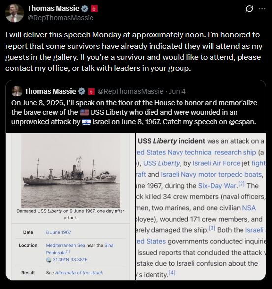 MarioNawfal's tweet photo. 🇺🇸 Rep. Thomas Massie will take the House floor Monday, June 8, the 59th anniversary, to memorialize the 34 American sailors, Marines and civilians killed when Israeli forces attacked the USS Liberty in 1967. 

Survivors will be present in the gallery as his guests.

Massie lost his primary three weeks ago to a Trump-backed candidate after opposing the Iran war and the Big Beautiful Bill. AIPAC funded the campaign against him. 

He leaves Congress at the end of his term. This USS Liberty speech is one of his final acts on the House floor.

Source: @RepThomasMassie