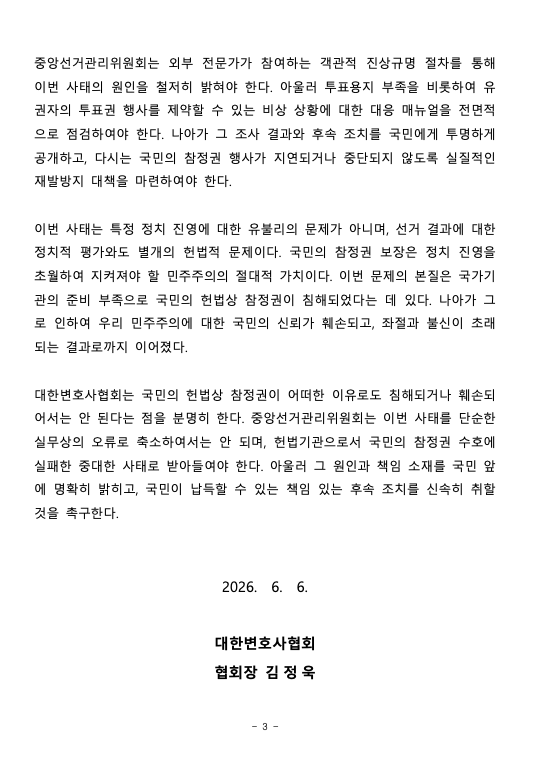 im950210's tweet photo. #속보 대한변호사협회 성명문 2026 06 06

대한변호사협회는 지난 6월 3일 실시된 지방선거에서 발생한 초유의 투표용지 부족 사태를 엄중히 비판한다. 
총 22개 투표소에서 투표용지 부족으로 투표가 중단되는 일이 벌어졌고, 투표용지가 도착할 때까지 유권자들은 상당 시간 대기해야 했다.
그 과정에서 일부 유권자들이 투표를 포기하기도 했다.
또한 투표 마감 시간을 지나 방송사 출구조사 결과가 나온 이후까지 투표가 진행되었다.
일부 유권자가 선거 판세에 관한 정보가 공개된 이후에야 투표하게 된 것으로, 이는 선거 제도의 공정성에 대한 신뢰를 훼손하는 중대한 문제이다.

대한민국헌법은 국민주권주의와 대의민주주의를 그 근간으로 하며, 국민의 선거권은 이를 구현하기 위한 가장 본질적인 참정권이다.
투표는 국민이 주권자로서 국가권력의 형성에 직접 참여하는 헌법적 행위로서, 민주국가에서 신성한 의미를 갖는다.
이러한 헌법적 가치를 보장하기 위하여 대한민국헌법은 선거관리위원회를 독립기관으로 두고 있으며, 선거관리위원회는 모든 국민이 공정하고 평등하게 투표권을 행사할 수 있도록 보장하여야 할 헌법상 책무를 부담한다.

그럼에도 투표용지 부족이라는 납득할 수 없는 사유로 투표가 중단되었고, 그 결과 유권자들이 투표를 포기하거나 선거 판세가 공개된 이후에야 투표하게 되었다.
이로써 국민의 참정권은 침해되었으며 국민주권과 대의민주주의라는 헌법적 가치는 훼손되었다.
투표용지는 선거의 가장 기본적인 물적 수단이다. 단지 수요 예측 실패라는 사유로 투표 절차가 중단된 것은 선거관리의 기본 책무를 방기한 것으로서, 민주주의 국가에서 도저히 용납될 수 없다.

더욱이 중앙선거관리위원회가 밝힌 바에 따르면, 이번 지방선거 본투표 당시 전국 총 67개 투표소에서 투표용지가 부족해 추가로 송부되었고, 총 22개 투표소에서는 그 과정에서 투표가 일시 중단되었다.
이는 일부 현장의 우발적 혼선으로 치부할 수 없다. 투표용지 수요 예측, 인쇄·배부 기준, 비상 대응 체계 등 선거관리의 핵심 영역에서 중대한 부실이 드러난 것이다.

또한 이번 사태는 일부 투표소에서 경찰이 투입되는 상황으로까지 번졌고, 그 과정에서 공권력과 국민 사이의 물리적 충돌까지 발생한 것으로 보도되었다.
국민이 참정권을 행사하고자 찾은 투표소에서 국가기관의 준비 부족으로 투표 절차가 지연·중단되었고, 이에 항의하는 국민 앞에 다시 공권력이 투입된 것이다.
참정권을 침해받은 국민의 분노 섞인 목소리를 공권력으로 관리하려는 듯한 상황은, 책임져야 할 주체가 도리어 주권자인 국민을 통제의 대상으로 삼는 것과 다름없다. 이는 민주주의의 근간을 흔드는 일로서, 엄중히 다루어야 할 중대한 사안이다.

중앙선거관리위원회가 대국민 사과를 하였다고 하나, 이는 단순한 사과만으로 종결될 사안이 아니다.
현대 민주주의 국가에서 투표용지 부족이라는 사유로 국민의 선거권 행사가 제약되었다는 것은 도저히 납득할 수 없다. 그렇다면 중앙선거관리위원회는 국민 앞에 이번 사태의 발생 경위와 책임 소재를 명확히 밝혀야 한다.
특히 투표용지 부족이 왜 발생하였는지, 그와 같은 상황을 사전에 방지하지 못한 이유가 무엇인지, 현장 대응이 적정하였는지에 대하여 책임 있는 설명을 내놓아야 한다.
이번 사태로 야기된 선거제도의 공정성에 대한 국민적 의구심을 해소하지 못한다면, 우리가 어렵게 쌓아 올린 민주주의에 대한 신뢰의 근간마저 심각하게 훼손될 수밖에 없다.

중앙선거관리위원회는 외부 전문가가 참여하는 객관적 진상규명 절차를 통해 이번 사태의 원인을 철저히 밝혀야 한다. 아울러 투표용지 부족을 비롯하여 유권자의 투표권 행사를 제약할 수 있는 비상 상황에 대한 대응 매뉴얼을 전면적으로 점검하여야 한다.
나아가 그 조사 결과와 후속 조치를 국민에게 투명하게 공개하고, 다시는 국민의 참정권 행사가 지연되거나 중단되지 않도록 실질적인 재발방지 대책을 마련하여야 한다.

이번 사태는 특정 정치 진영에 대한 유불리의 문제가 아니며, 선거 결과에 대한 정치적 평가와도 별개의 헌법적 문제이다. 국민의 참정권 보장은 정치 진영을 초월하여 지켜져야 할 민주주의의 절대적 가치이다.
이번 문제의 본질은 국가기관의 준비 부족으로 국민의 헌법상 참정권이 침해되었다는 데 있다. 나아가 그로 인하여 우리 민주주의에 대한 국민의 신뢰가 훼손되고, 좌절과 불신이 초래되는 결과로까지 이어졌다.

대한변호사협회는 국민의 헌법상 참정권이 어떠한 이유로도 침해되거나 훼손되어서는 안 된다는 점을 분명히 한다. 중앙선거관리위원회는 이번 사태를 단순한 실무상의 오류로 축소하여서는 안 되며, 헌법기관으로서 국민의 참정권 수호에 실패한 중대한 사태로 받아들여야 한다.
아울러 그 원인과 책임 소재를 국민 앞에 명확히 밝히고, 국민이 납득할 수 있는 책임 있는 후속 조치를 신속히 취할 것을 촉구한다.

2026. 6. 6  

대한변호사협회
  
협회장 김정욱