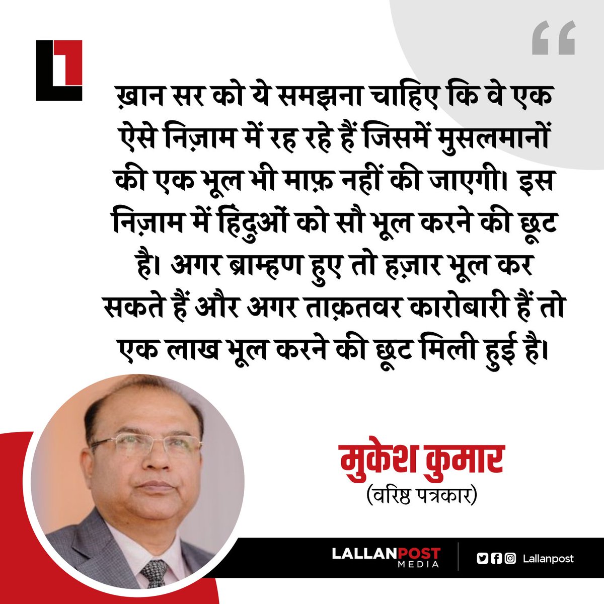 Lallanpost's tweet photo. ख़ान सर को ये समझना चाहिए कि वे एक ऐसे निज़ाम में रह रहे हैं जिसमें मुसलमानों की एक भूल भी माफ़ नहीं की जाएगी। इस निज़ाम में हिंदुओं को सौ भूल करने की छूट है। अगर ब्राम्हण हुए तो हज़ार भूल कर सकते हैं और अगर ताक़तवर कारोबारी हैं तो एक लाख भूल करने की छूट मिली हुई है। : मुकेश कुमार (वरिष्ठ पत्रकार)