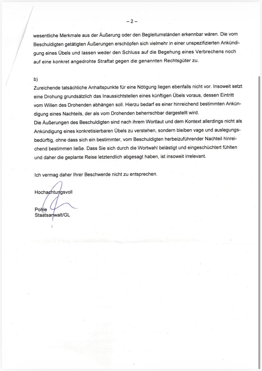 RAin_Meusel's tweet photo. Der pensionierte Polizeibeamte ist zurück.

Nicht persönlich. Nur auf dem Papier.

Die Generalstaatsanwaltschaft Berlin hat meine Dienstaufsichtsbeschwerde beschieden.

Zur Erinnerung: Der pensionierte Polizeibeamte hatte mir erklärt, er werde mir auf Mallorca das Leben zur Hölle machen, falls ich mir ihm gegenüber etwas zuschulden kommen lasse. Ich solle mich in Acht nehmen. Ex-Polizist sei er übrigens auch.

Ferner wurde angeregt, ich möge mein bereits gekauftes Flugticket doch an seine neue Freundin verkaufen.

Ich hielt das damals für unerquicklich und blieb schließlich zuhause.

Die Generalstaatsanwaltschaft teilt mir nun mit, dass die Äußerungen zwar von mir als bedrohlich empfunden worden seien, eine Bedrohung oder Nötigung aber nicht vorliege. Auch meine Reiseabsage sei rechtlich unerheblich.

Das ist lehrreich.

Offenbar genügt es nicht, sich bedroht zu fühlen.

Offenbar genügt es auch nicht, sein Verhalten zu ändern.

Man muss sich vermutlich auf eine qualifiziertere Weise bedrohen lassen.

Spannend wäre nun ein rechtsvergleichendes Experiment.

Was wohl passieren würde, wenn ich den Namen des pensionierten Polizeibeamten veröffentlichte und ihn einen #Lackaffen nennte?

Mein Verdacht ist, dass die Rechtsordnung dann eine Geschwindigkeit entfalten würde, die sie in meinem Fall vorsorglich geschont hat.