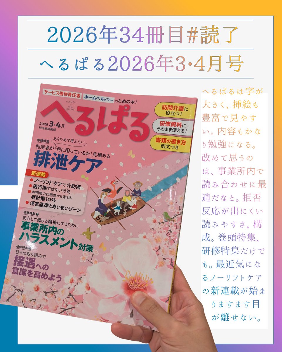 1329Another8's tweet photo. #読了
#へるぱる
2026年3•4月号　やっと読み切りました。
久しぶりのへるぱる。いいですね。

へるぱるは紙面が読みやすい。
挿絵が多い。
地が大きい。
具体的なチェック表など豊富。
そのまま使える研修特集が毎号２つ掲載されている。

ほんまに法定研修どうすればいいの？って事業所さんは、このへるぱるの研修特集を使うところから始めるのが最もハードルが低くお手軽だと思う。
内容的もおすすめ☆

今号から始まるノーリフトケアで介助術が楽しみです。

ノーリフティングケアの大切さを学んだのは太田純平さんの著書『「食べたい」を引き出す食支援』です。
そこからずっと気になっています。このへるぱるや、介護情報誌おはよう21でもノーリフトケアについて載っていて、介護職を守るだけじゃなく、利用者さんも守る、重度化を防ぐケアなんだと、もっと深めていきたいと思う介護技術です。

また他紙ではあまり見られない
・老計第10号
・運営基準とあいまいゾーン
・訪問介護の書類の書き方（アセスメント表、介護計画、手順書、サービス提供記録、モニタリング）
など派手じゃないけど、真面目にコツコツやるには効いてくる、身になる内容が盛りだくさんだと思う。

介護職の方は是非手に取っていただきたい。
もしくは事業所で購入してみるのはいかがですか？自己学習を促す機会にもなるかもしれません。

#読書記録
#年間100冊挑戦中
34/100
1/17.8
113
