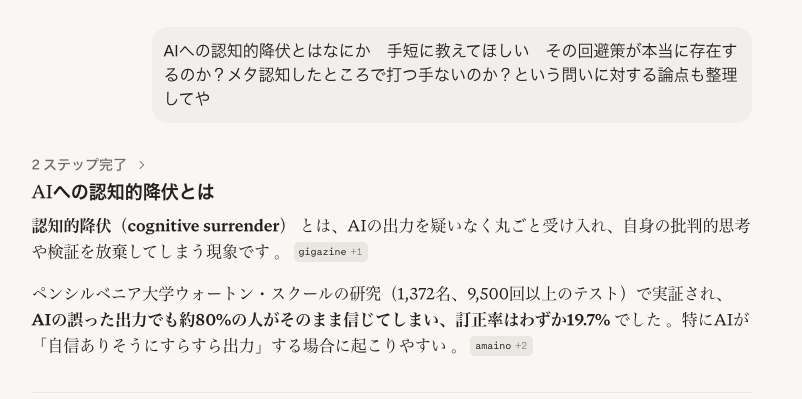 endofocean's tweet photo. という問いもAIに聞いてるので、認知的降伏案件不可避。
Perplexity曰く、メタ認知だけでは不十分なので仕組み化しろとのこと。そうかもしれないけど、それが面倒って話。つまり使うのが難しすぎる。

2023年頃のChatGPTは牧歌的におバカで認知的降伏なんてありえなかった。この数年の進歩が早すぎる。 https://t.co/LEuJTp5ne7