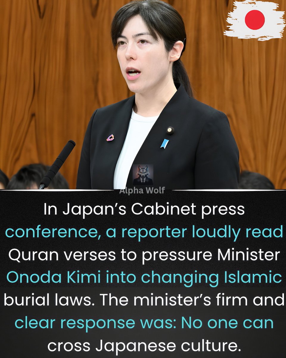 Crazyunfill94's tweet photo. In Japan’s Cabinet press conference, a reporter loudly recited Quran verses to pressure Minister Onoda Kimi to change laws for Islamic burials.

The minister’s firm and clear response was: “No one can cross Japanese culture.”

This is real strength. Japan refuses to let radical Islamic demands destroy its identity.  

Other countries should learn from Japan.