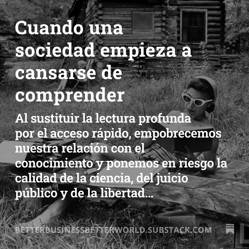 jlcasal's tweet photo. Hay una forma silenciosa en la que una sociedad puede empobrecerse intelectualmente sin necesidad de censura, persecución ni estrépito…

No hace falta destruir libros.
Basta con 𝐪𝐮𝐞 𝐜𝐨𝐦𝐩𝐫𝐞𝐧𝐝𝐞𝐫 𝐝𝐞𝐣𝐞 𝐝𝐞 𝐩𝐚𝐫𝐞𝐜𝐞𝐫 𝐧𝐞𝐜𝐞𝐬𝐚𝐫𝐢𝐨.

Cada vez tenemos más acceso, más información, más resúmenes, más asistentes y más capacidad de síntesis. Pero todo eso no garantiza una sociedad más ilustrada. Al contrario. Existe el riesgo de que, poco a poco, el acceso empiece a sustituir al esfuerzo de comprender.

Y ahí empieza algo más serio que una simple crisis de lectura.

Porque la lectura profunda no es solo una práctica cultural respetable. Es una infraestructura del pensamiento. Entrena atención, matiz, paciencia con la complejidad, capacidad de inferir, de contrastar y de convivir con una idea el tiempo suficiente como para convertir información en juicio.

Cuando eso se debilita, no solo leemos peor. 𝐏𝐞𝐧𝐬𝐚𝐦𝐨𝐬 𝐝𝐞 𝐨𝐭𝐫𝐚 𝐦𝐚𝐧𝐞𝐫𝐚.

El problema, por tanto, no es papel contra pantalla, ni nostalgia contra tecnología. El problema es qué tipo de atención empieza a considerarse normal en una civilización que ya puede resumírselo todo a sí misma.

Si el resumen sustituye al argumento, si el acceso sustituye al estudio y si la síntesis sustituye al recorrido, la cuestión deja de ser educativa. Empieza a ser cultural, política y, en el fondo, civilizatoria.

Quizá por eso conviene tomarse en serio que una sociedad puede seguir pareciendo muy informada, muy conectada y muy activa… mientras empieza a 𝐜𝐚𝐧𝐬𝐚𝐫𝐬𝐞 𝐝𝐞 𝐜𝐨𝐦𝐩𝐫𝐞𝐧𝐝𝐞𝐫.

Y cuando eso ocurre, el problema ya no es que lea menos.
Es que empieza a pensar peor.

Sobre ello, comparto con vosotros un nuevo artículo en 'Better Business for a Better World' que, como siempre, espero que os resulte interesante y os haga pensar:

📌 https://t.co/FpqGZkY4j0

... y no os perdáis la recomendaciones finales.