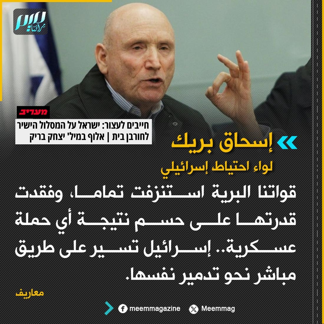 Meemmag's tweet photo. اللواء الاحتياط الإسرائيلي إسحاق بريك: إسرائيل تسير على طريق مباشر نحو تدمير نفسها. https://t.co/Z4OquVgf8G
