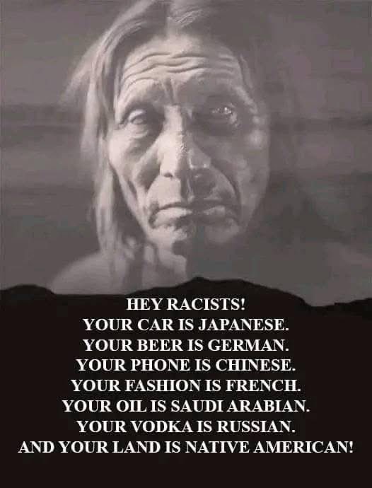 _nativeamerica's tweet photo. “Your car is Japanese.

Your beer is German.

Your phone is Chinese.

Your fashion is French.

Your oil is Saudi Arabian.

Your vodka is Russian…

…and your land is Native American.”

That sentence makes some people uncomfortable.

Good.

Because history was never meant to be comfortable.

We live in a world where people proudly consume products, music, food, technology, and culture from every corner of the planet… while still judging human beings because they look different, speak differently, worship differently, or come from somewhere else.

Think about that for a second.

Millions of people scream “go back where you came from” while driving foreign cars, scrolling foreign-made phones, eating food invented by immigrants, and wearing clothes inspired by cultures they know nothing about.

The truth is:

America itself was built by many hands.

Native Americans were here first.

Europeans arrived later.

African slaves were forced here in chains.

Immigrants from China built railroads.

Mexican workers helped feed the nation.

Irish immigrants built cities.

Italian immigrants shaped neighborhoods.

Asian scientists advanced technology.

Middle Eastern resources fuel economies.

And every generation added something to the story.

That’s not weakness.

That’s America.

The idea that purity exists in modern society is one of the greatest illusions ever sold.

Our languages are blended.

Our food is blended.

Our music is blended.

Our bloodlines are blended.

Our entire lives are connected to people we’ve never met from countries we may never visit.

Racism survives by convincing people that they are separate.

Reality proves every single day that we are connected.

And maybe the most powerful line in this image is the last one:

“Your land is Native American.”

Because it reminds people of a truth many were never taught properly.

Before borders…

before states…

before highways and skyscrapers…

this land belonged to nations with their own languages, spiritual beliefs, governments, and histories stretching back thousands of years.

Many Native communities lost everything:

their land,

their children,

their traditions,

their freedom.

And yet they survived.

That survival deserves respect.

Not one month of attention.

Not a mascot on a football helmet.

Real respect.

Acknowledging history does not erase patriotism.

It strengthens honesty.

A mature country should be able to celebrate its achievements while also facing the pain buried beneath them.

Because patriotism without truth becomes mythology.

And the irony is this:

the people who fear “outsiders” the most often depend on the entire world every single day just to live their normal lives.

Maybe humanity was never meant to be divided into “us” and “them.”

Maybe the real lesson is this:

Every culture has contributed something valuable to the world.

And none of us got here alone.

So here’s the question:

If your life is already connected to people from every race, nation, and culture on Earth…

then what exactly is racism protecting?

#NativeAmerican #Humanity #EndRacism #AmericanHistory #OneWorld