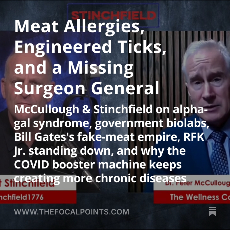 P_McCulloughMD's tweet photo. Meat Allergies, Engineered Ticks, and a Missing Surgeon General

McCullough & Stinchfield on alpha-gal syndrome, government biolabs, Bill Gates's fake-meat empire, RFK Jr. standing down, and why the COVID booster machine keeps creating more chronic diseases @stinchfield1776 @twc_health @McCulloughFund https://t.co/u7c2sZKyu8