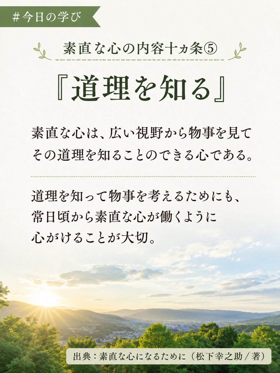 drash5296's tweet photo. #今日の学び
素直な心の内容十カ条⑤ 『道理を知る』

素直な心は、広い視野から物事を見て
その道理を知ることのできる心である。

道理を知って物事を考えるためにも、
常日頃から素直な心が働くように
心がけることが大切。

出典：素直な心になるために（松下幸之助／著）
https://t.co/wMe57qewnT https://t.co/qXcH5GWTwh